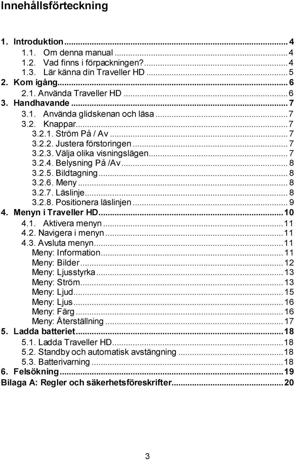 2.5. Bildtagning... 8 3.2.6. Meny... 8 3.2.7. Läslinje... 8 3.2.8. Positionera läslinjen... 9 4. Menyn i Traveller HD... 10 4.1. Aktivera menyn... 11 4.2. Navigera i menyn... 11 4.3. Avsluta menyn.