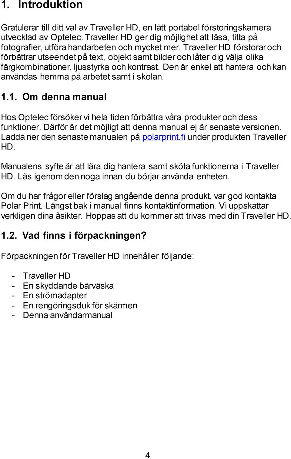 Traveller HD förstorar och förbättrar utseendet på text, objekt samt bilder och låter dig välja olika färgkombinationer, ljusstyrka och kontrast.