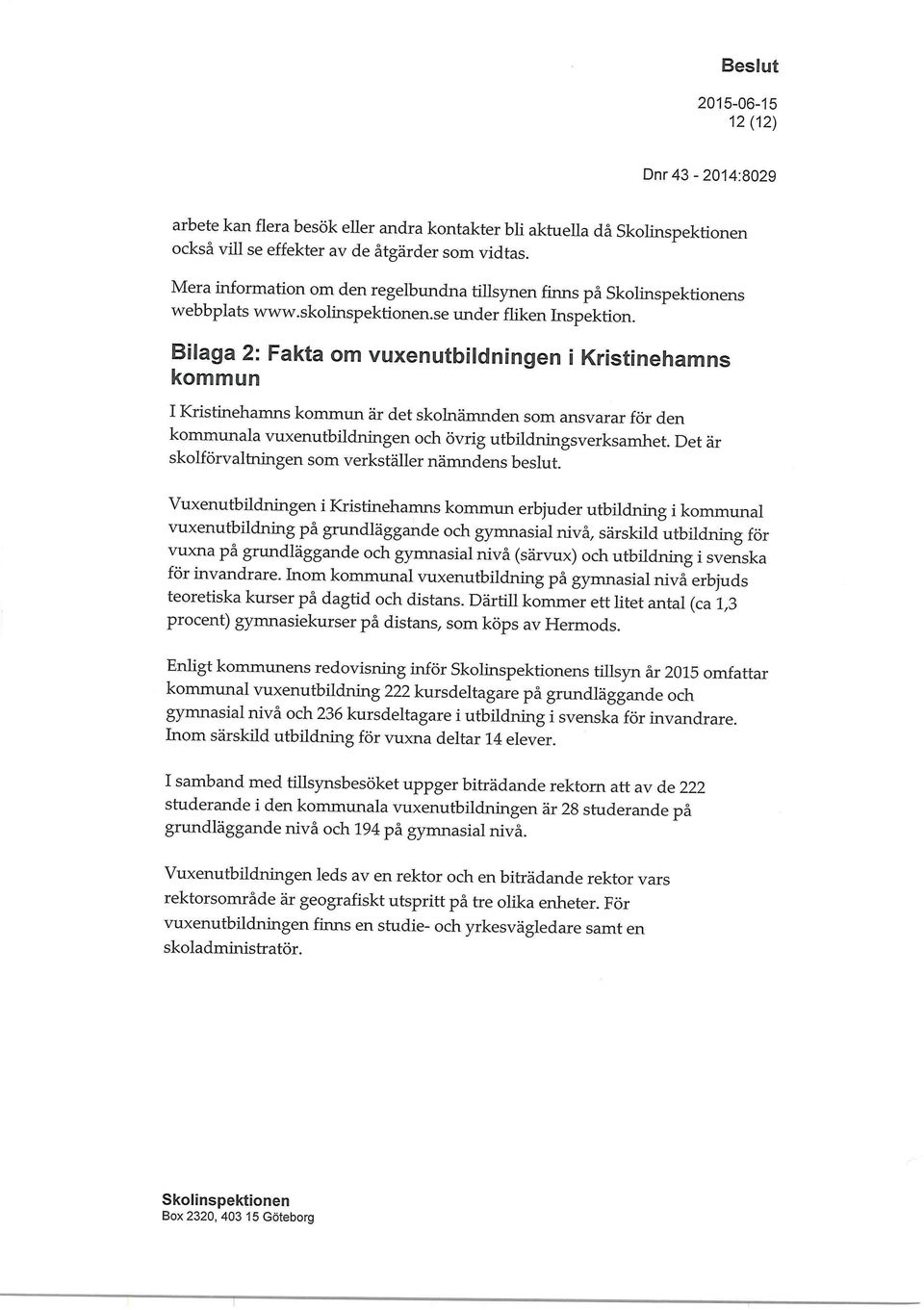 Bilaga 2: Fakta om vuxenutbildningen i Kristineharn[rDs kommun I Kristinehamns kommun är det skolnämnden som ansvarar för den kommunala vuxenutbildningen och övrig utbildningsverksamhet.