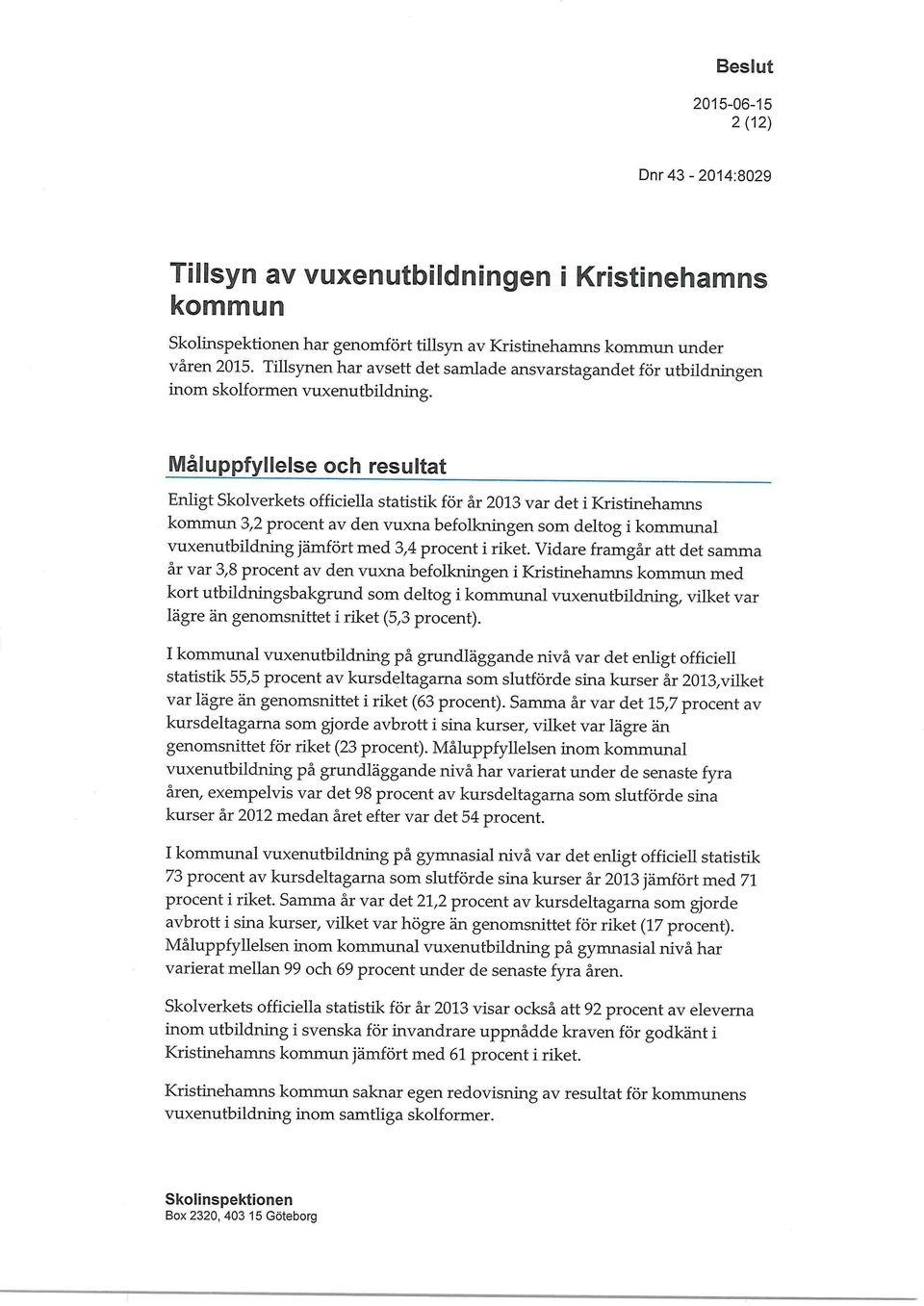 Måluppfyllelse och resultat Enligt Skolverkets officiella statistik för år 2013 var det i Kristinehamns kommun 3,2 procent av den vuxna befolkningen som deltog i kommunal vuxenutbildning jämfört med