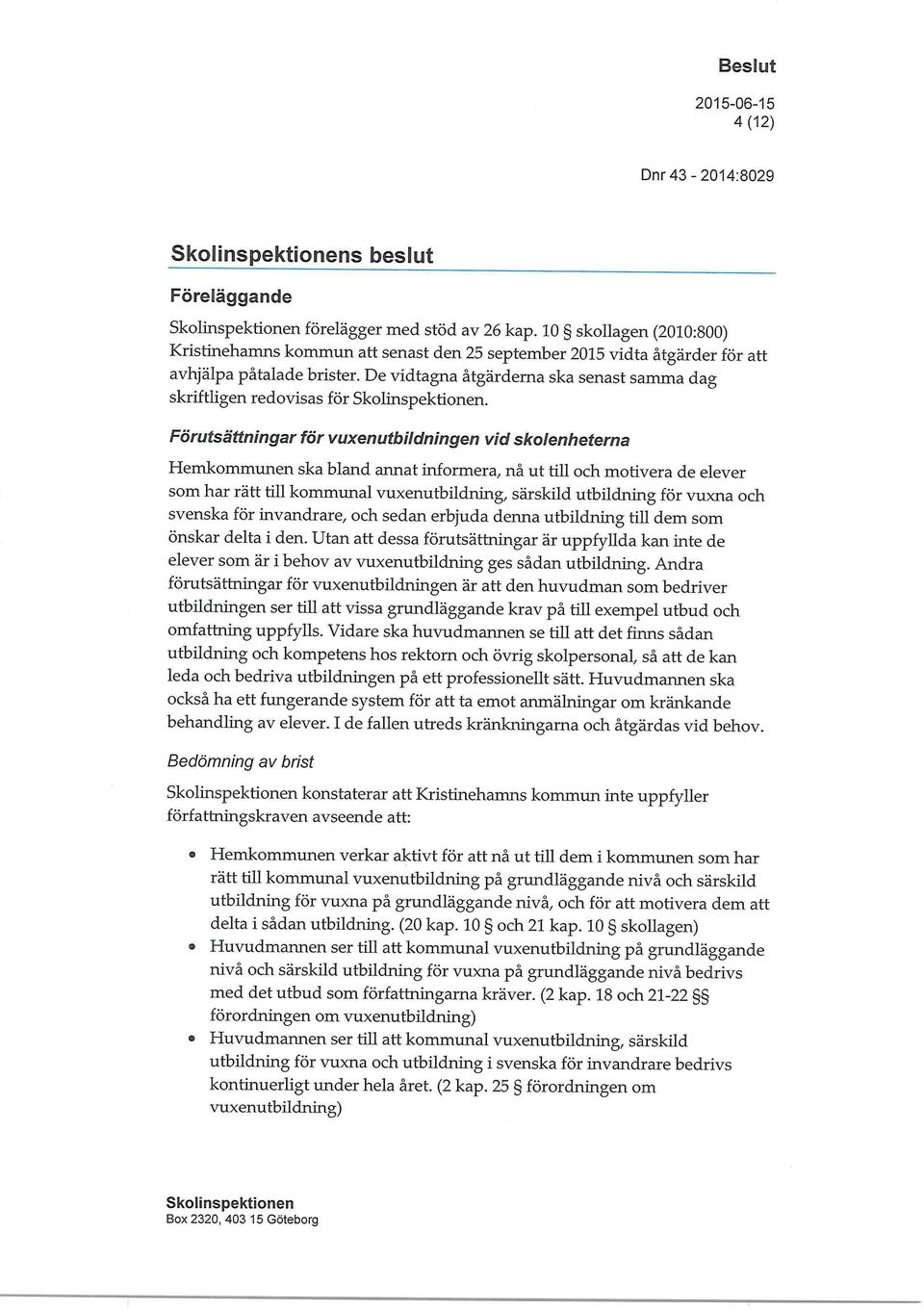 Förutsättningar för vuxenutbildningen vid skolenheterna Hemkommunen ska bland annat informera, nå ut till och motivera de elever som har rätt till kommunal vuxenutbildning, särskild utbildning för