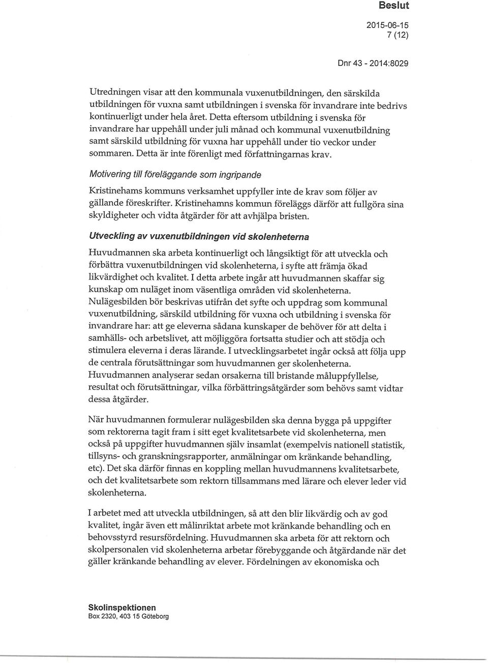 Detta är inte förenligt med författningarnas krav. Motivering till föreläggande som ingripande Kristinehams kommuns verksamhet uppfyller inte de krav som följer av gällande föreskrifter.