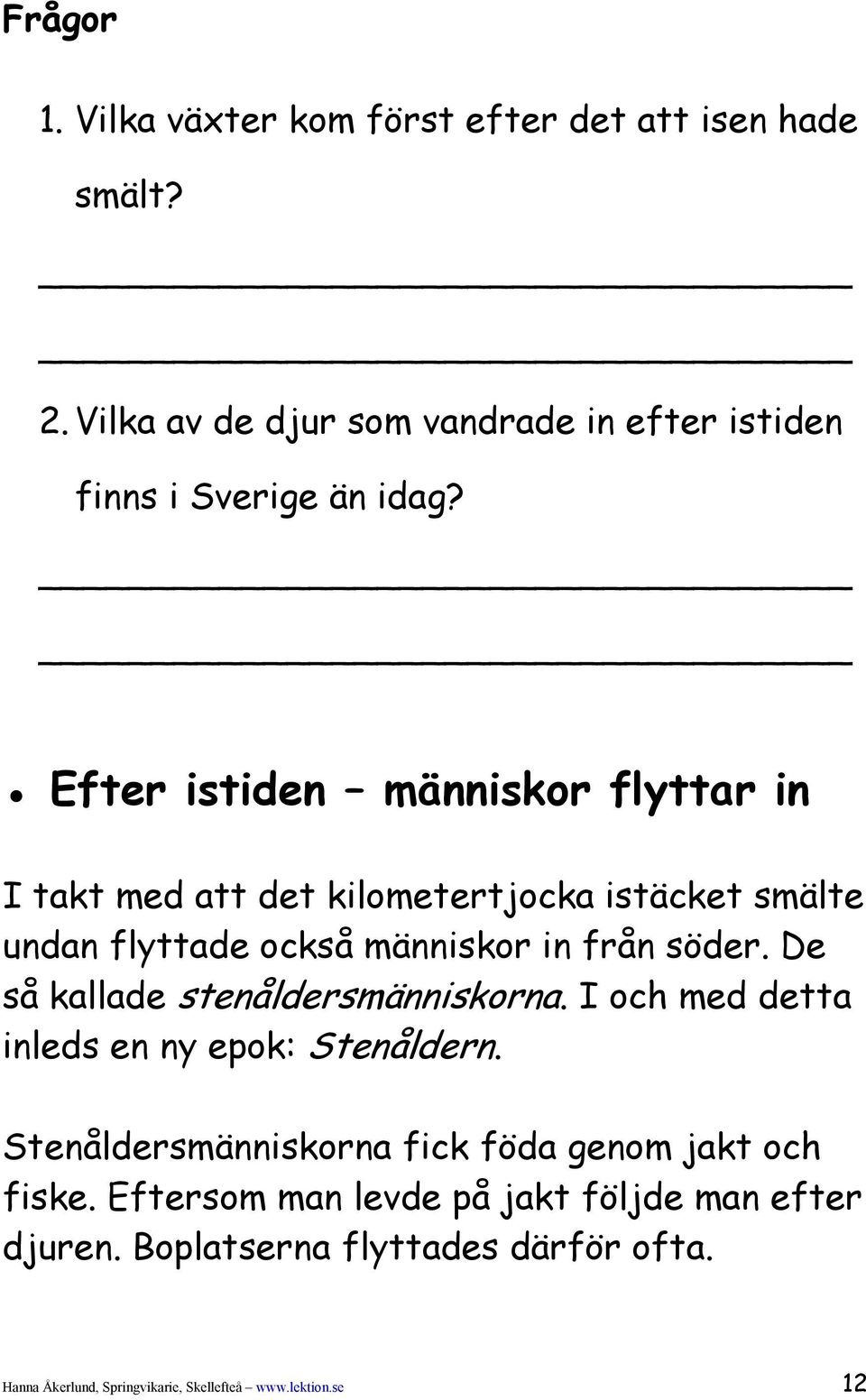 De så kallade stenåldersmänniskorna. I och med detta inleds en ny epok: Stenåldern. Stenåldersmänniskorna fick föda genom jakt och fiske.