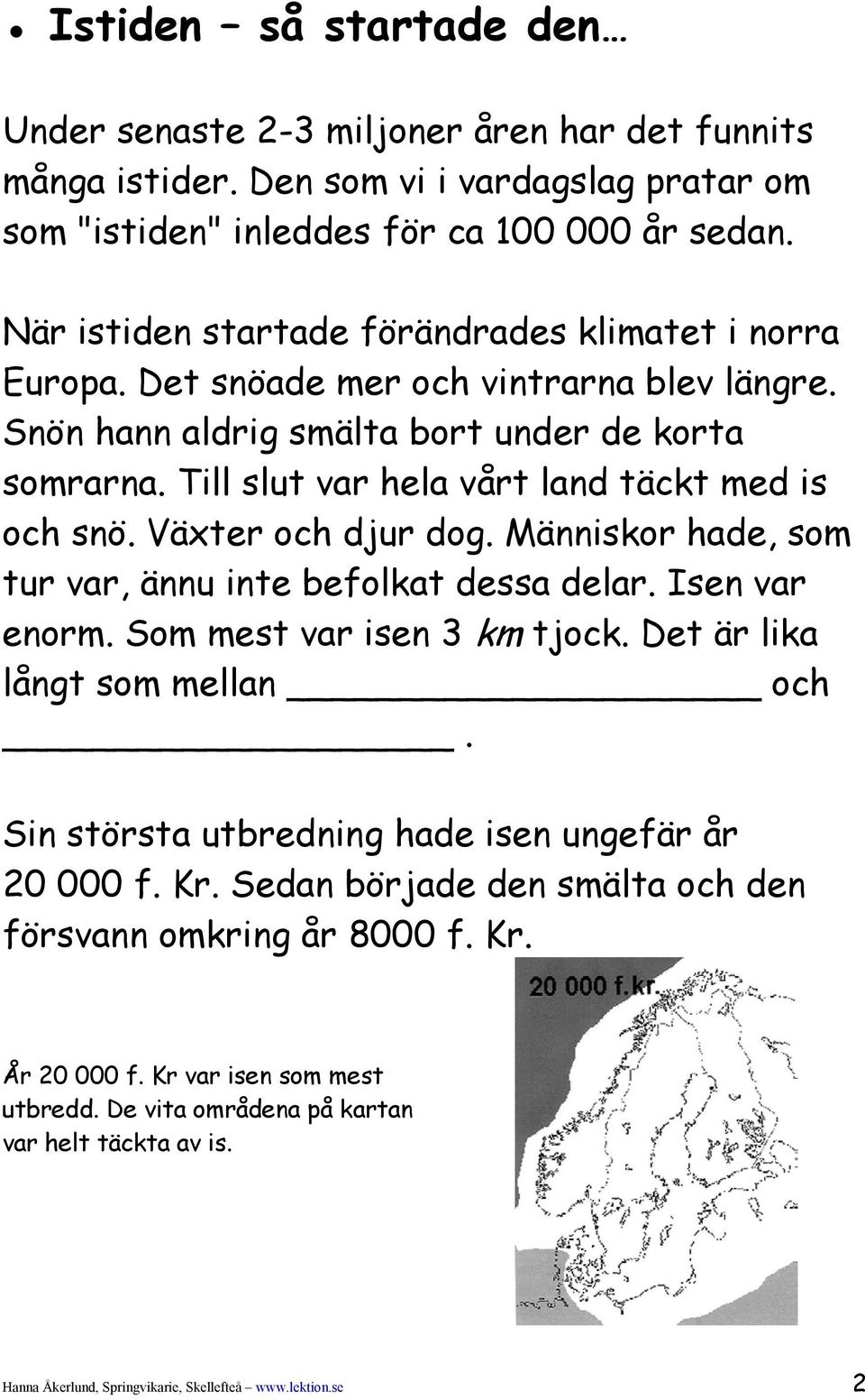 Till slut var hela vårt land täckt med is och snö. Växter och djur dog. Människor hade, som tur var, ännu inte befolkat dessa delar. Isen var enorm. Som mest var isen 3 km tjock.