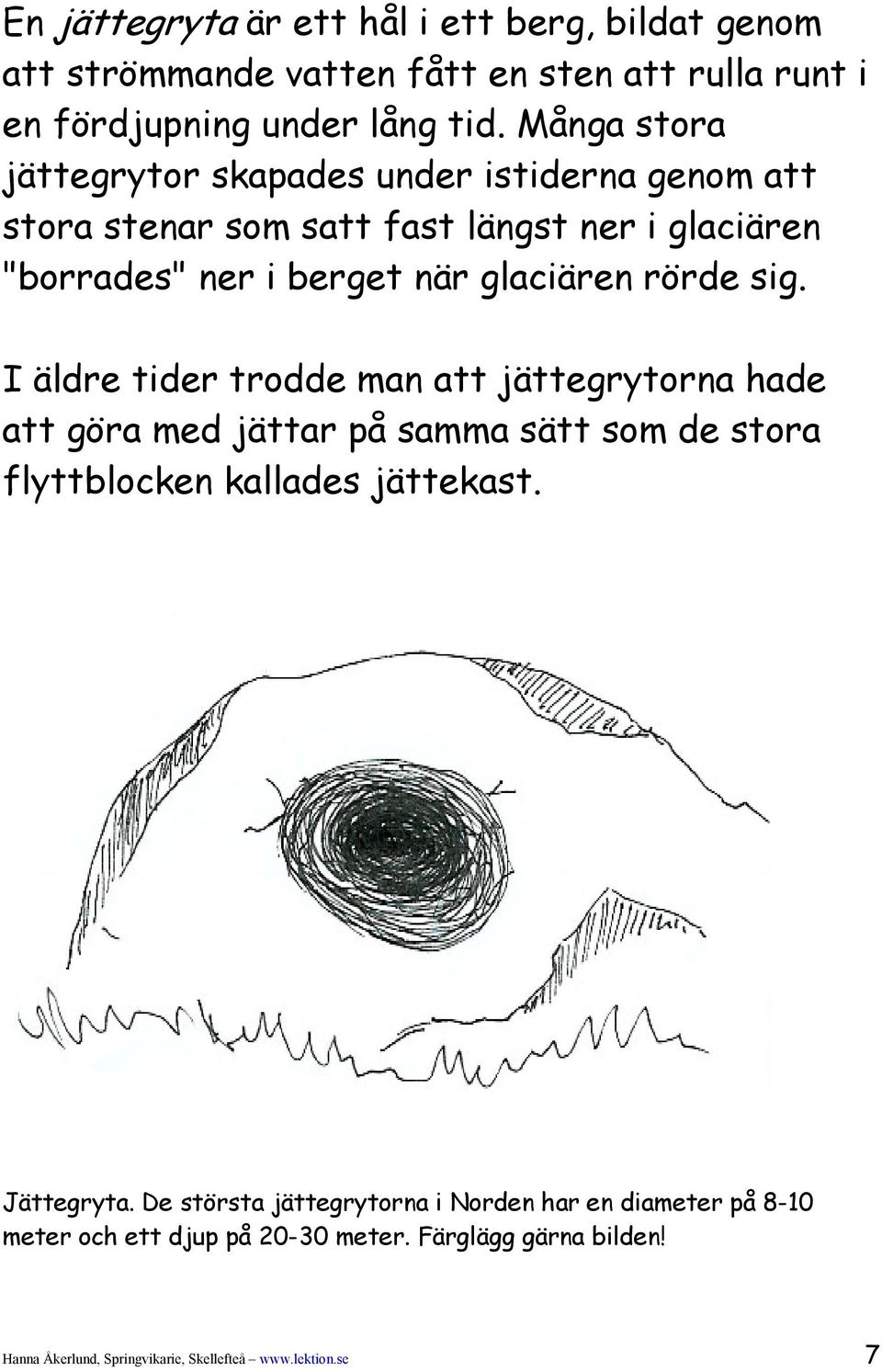 rörde sig. I äldre tider trodde man att jättegrytorna hade att göra med jättar på samma sätt som de stora flyttblocken kallades jättekast. Jättegryta.