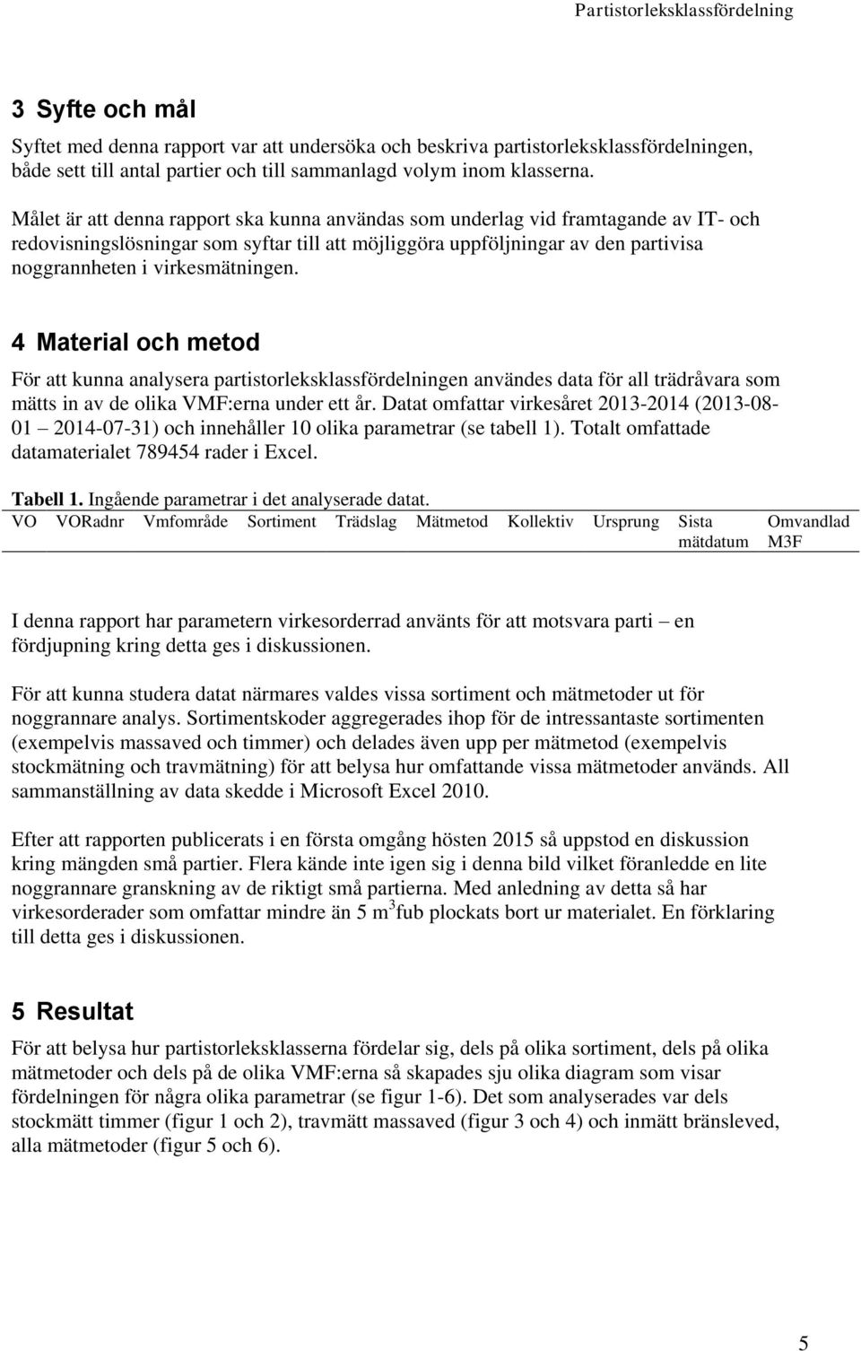 virkesmätningen. 4 Material och metod För att kunna analysera partistorleksklassfördelningen användes data för all trädråvara som mätts in av de olika VMF:erna under ett år.