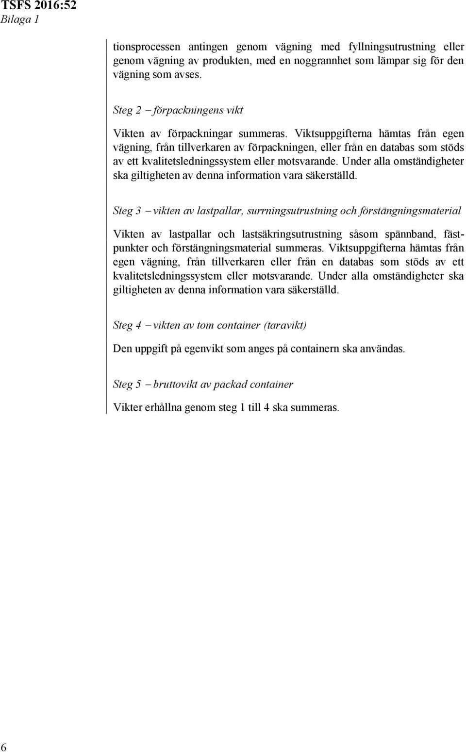 Viktsuppgifterna hämtas från egen vägning, från tillverkaren av förpackningen, eller från en databas som stöds av ett kvalitetsledningssystem eller motsvarande.