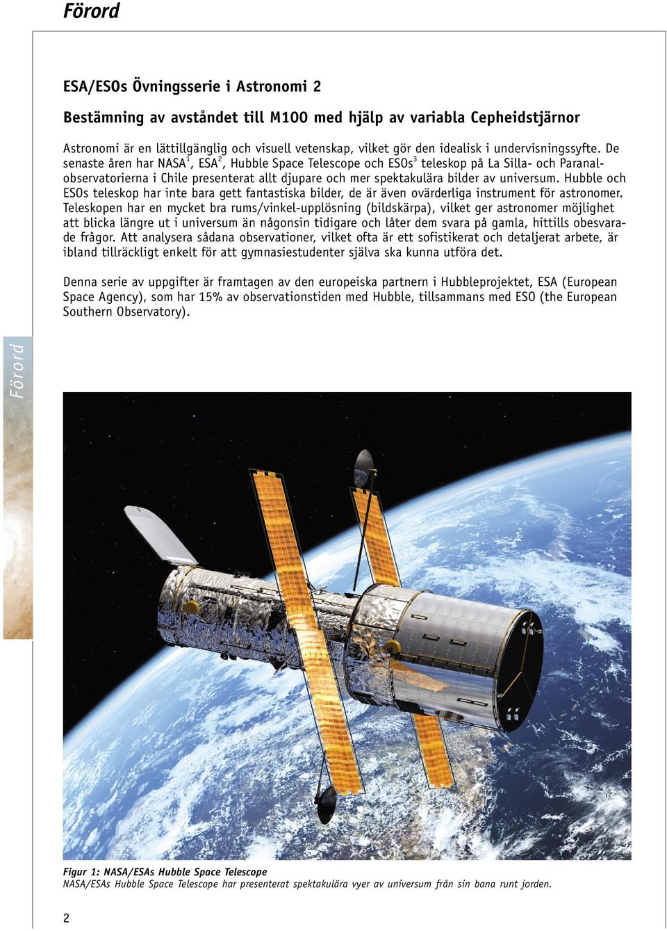 De senaste åren har NASA 1, ESA 2, Hubble Space Telescope och ESOs 3 teleskop på La Silla- och Paranalobservatorierna i Chile presenterat allt djupare och mer spektakulära bilder av universum.
