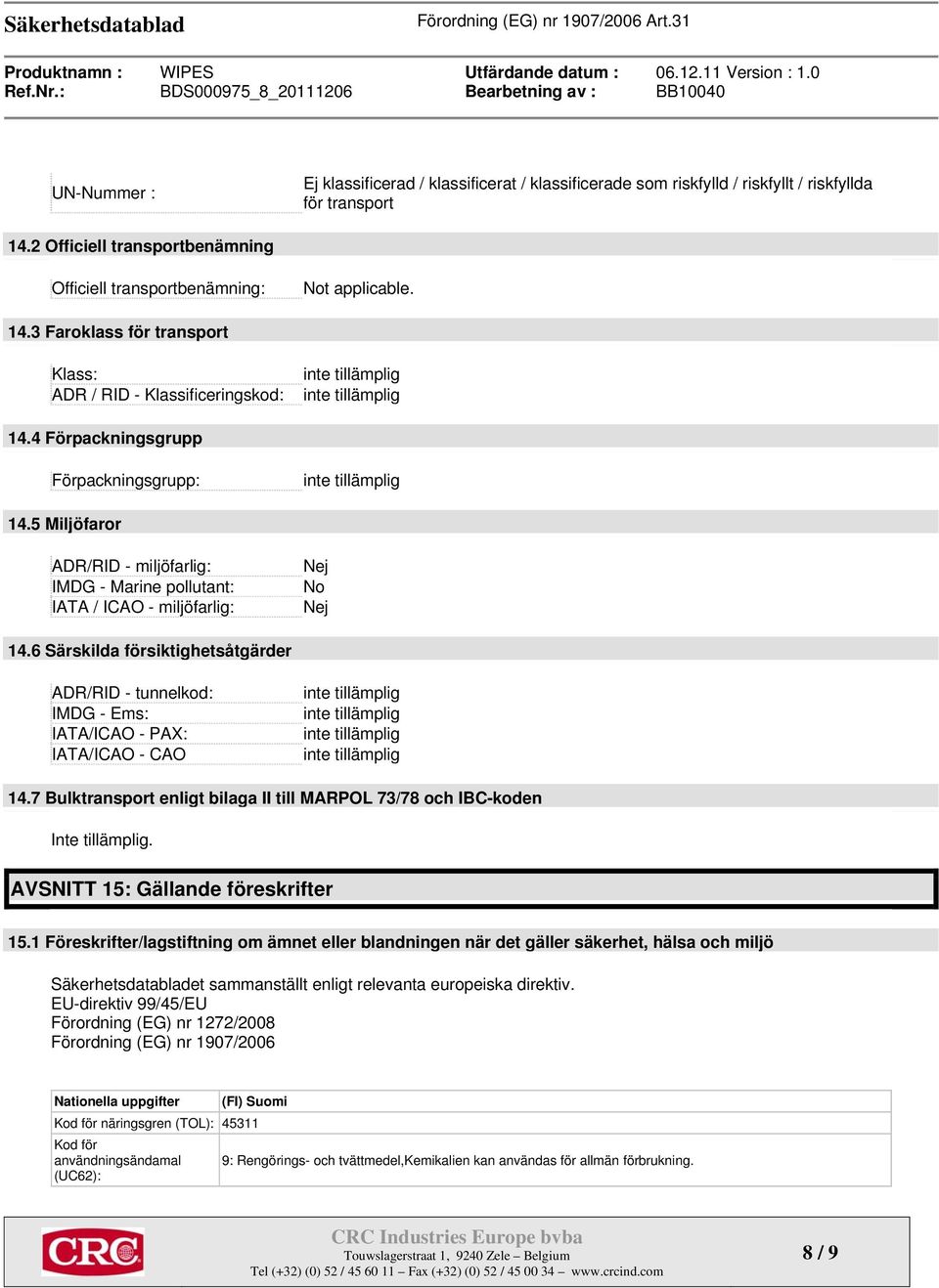 6 Särskilda försiktighetsåtgärder ADR/RID - tunnelkod: IMDG - Ems: IATA/ICAO - PAX: IATA/ICAO - CAO 14.7 Bulktransport enligt bilaga II till MARPOL 73/78 och IBC-koden Inte tillämplig.