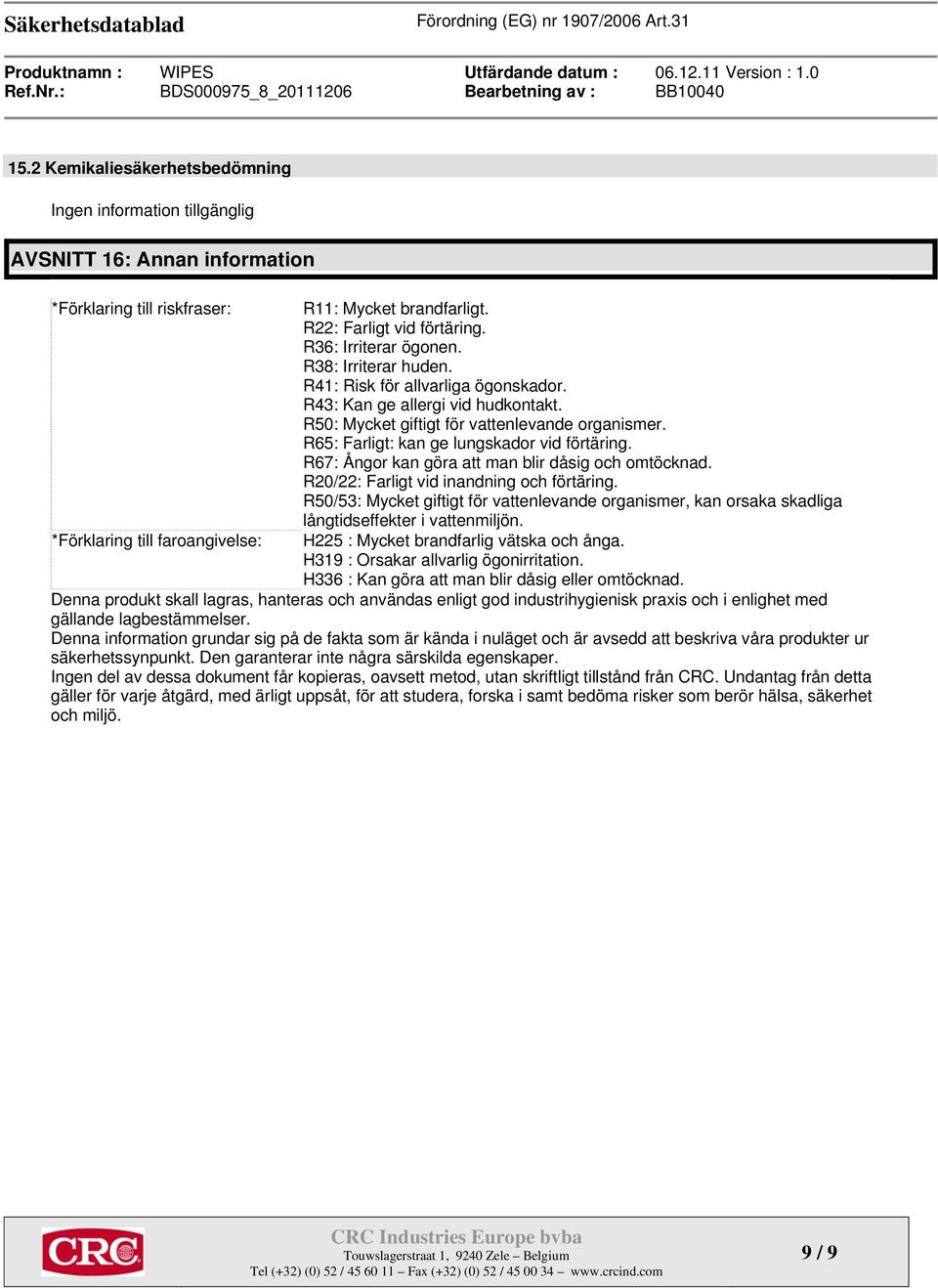 R65: Farligt: kan ge lungskador vid förtäring. R67: Ångor kan göra att man blir dåsig och omtöcknad. R20/22: Farligt vid inandning och förtäring.