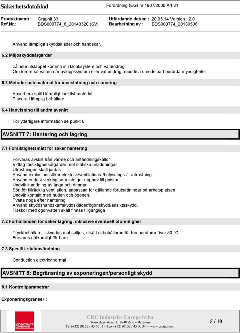 3 Metoder och material för inneslutning och sanering Absorbera spill i lämpligt inaktivt material Placera i lämplig behållare 6.