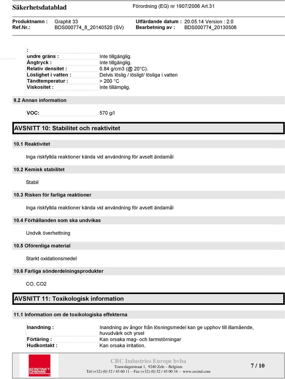 1 Reaktivitet Inga riskfyllda reaktioner kända vid användning för avsett ändamål 10.2 Kemisk stabilitet Stabil 10.
