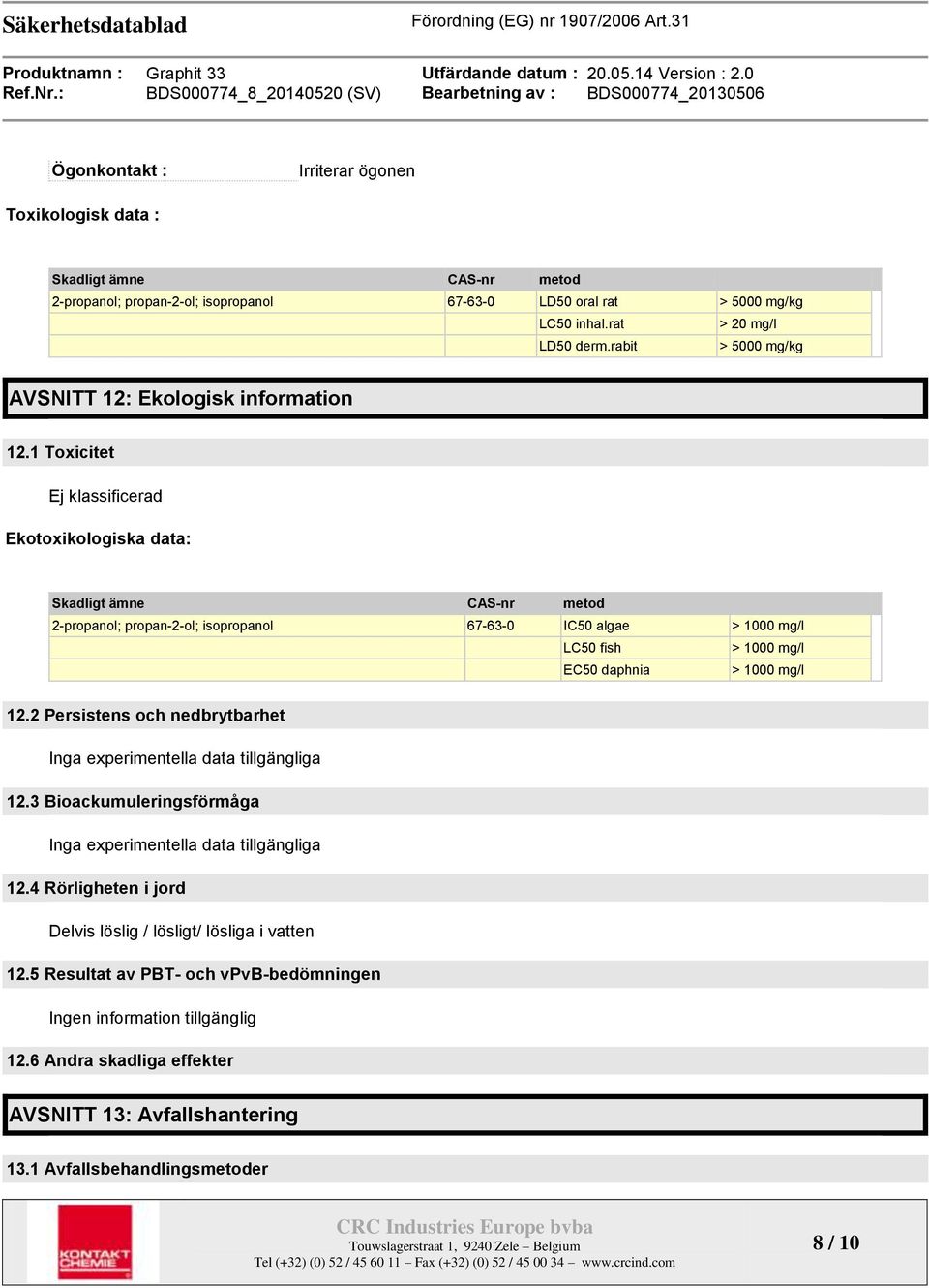1 Toxicitet Ej klassificerad Ekotoxikologiska data: Skadligt ämne CAS-nr metod 2-propanol; propan-2-ol; isopropanol 67-63-0 IC50 algae > 1000 mg/l LC50 fish > 1000 mg/l EC50 daphnia > 1000 mg/l 12.