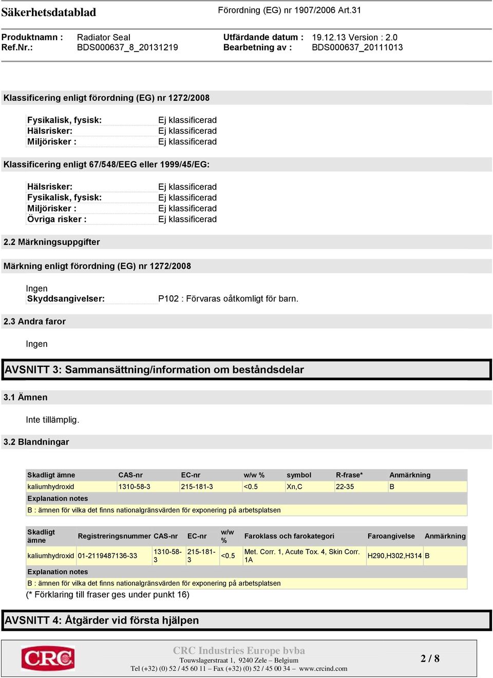 1 Ämnen Inte tillämplig. 3.2 Blandningar Skadligt ämne CAS-nr EC-nr w/w % symbol R-frase* Anmärkning kaliumhydroxid 1310-58-3 215-181-3 <0.