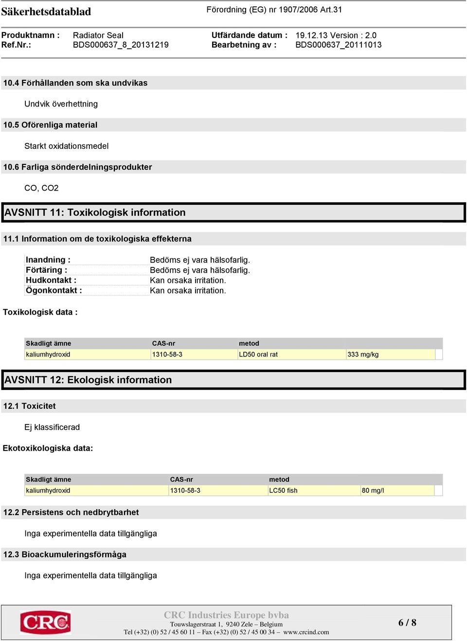 Kan orsaka irritation. Toxikologisk data : Skadligt ämne CAS-nr metod kaliumhydroxid 1310-58-3 LD50 oral rat 333 mg/kg AVSNITT 12: Ekologisk information 12.
