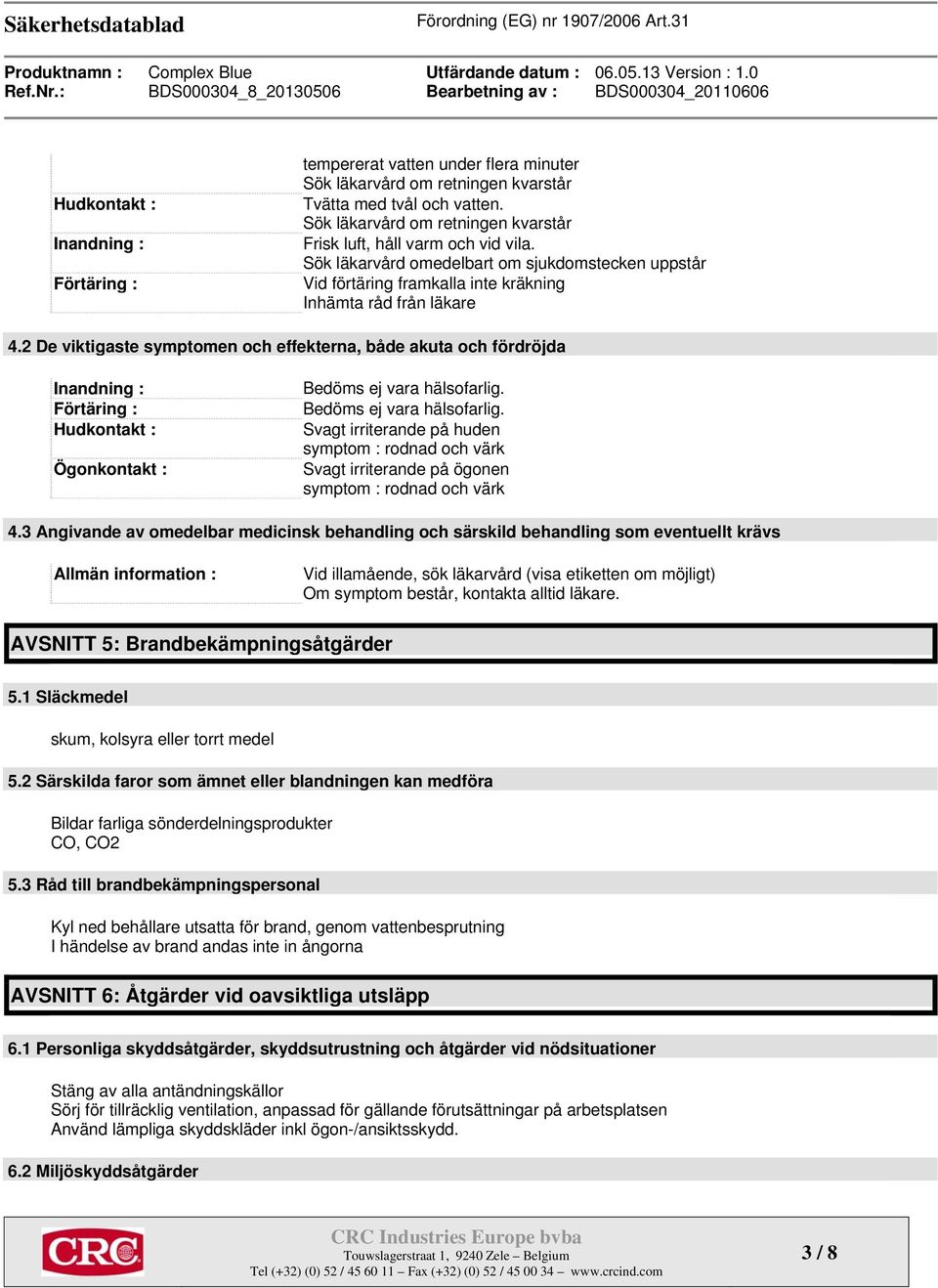 2 De viktigaste symptomen och effekterna, både akuta och fördröjda Inandning : Förtäring : Hudkontakt : Ögonkontakt : Bedöms ej vara hälsofarlig.