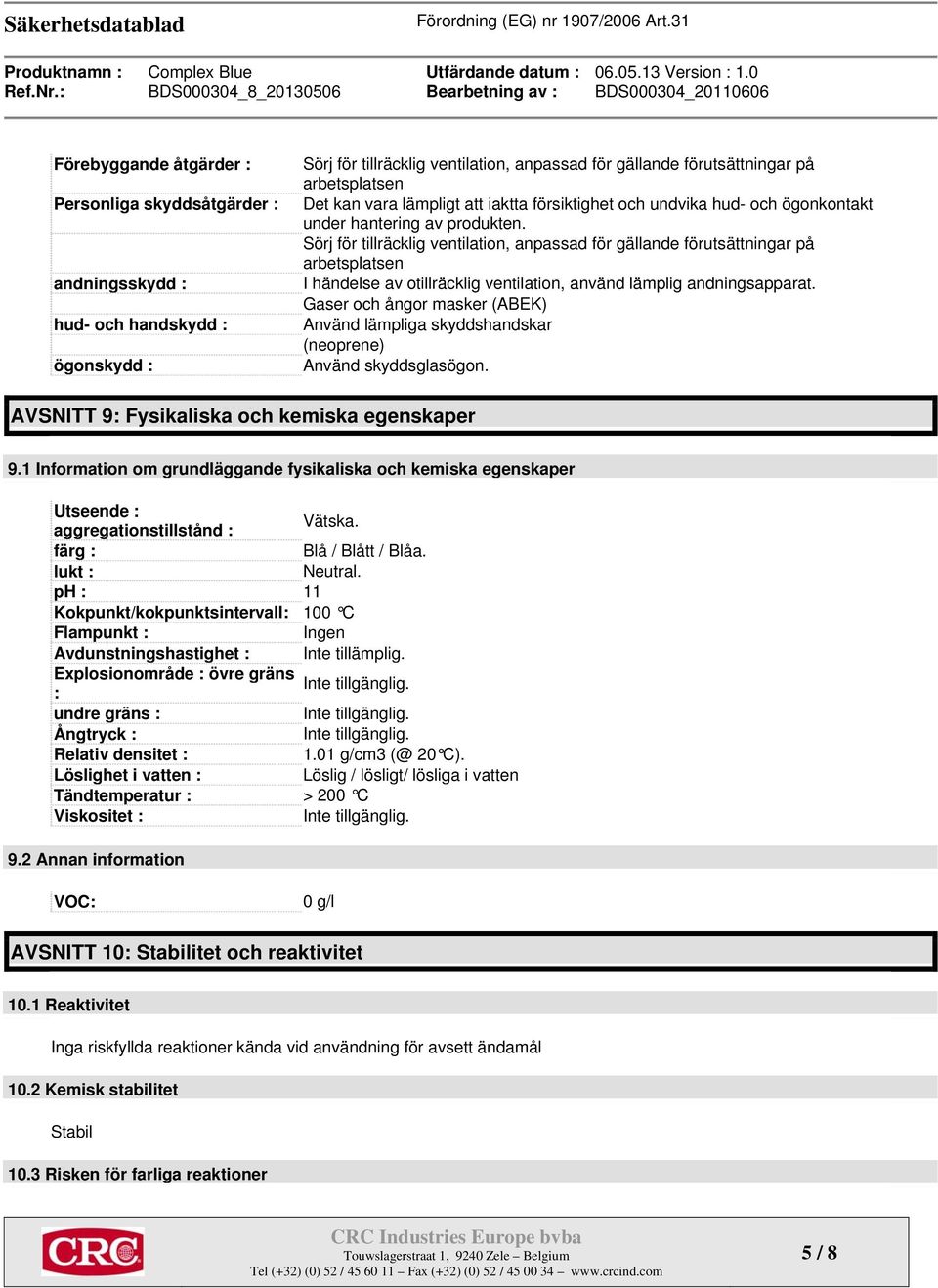 Sörj för tillräcklig ventilation, anpassad för gällande förutsättningar på arbetsplatsen I händelse av otillräcklig ventilation, använd lämplig andningsapparat.