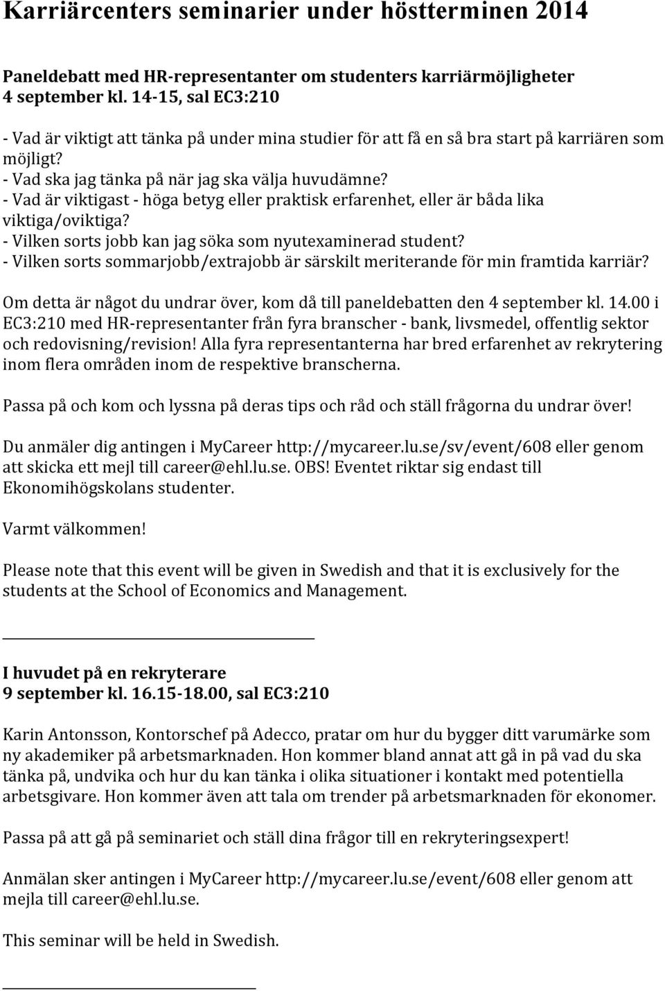 - Vad är viktigast - höga betyg eller praktisk erfarenhet, eller är båda lika viktiga/oviktiga? - Vilken sorts jobb kan jag söka som nyutexaminerad student?