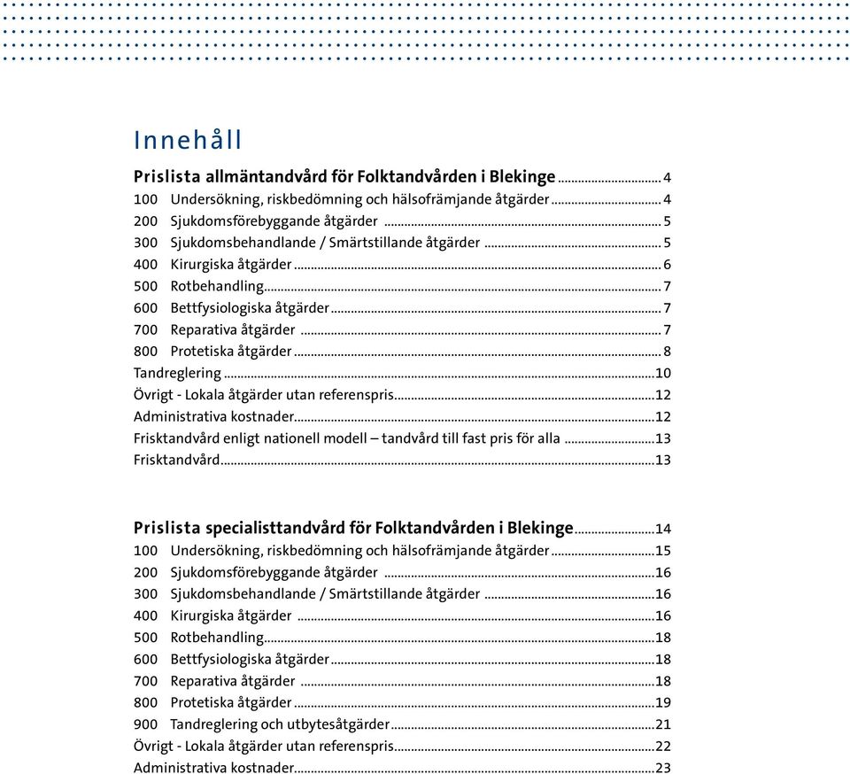 .. 8 Tandreglering...10 Övrigt - Lokala åtgärder utan referenspris...12 Administrativa kostnader...12 Frisktandvård enligt nationell modell tandvård till fast pris för alla...13 Frisktandvård.