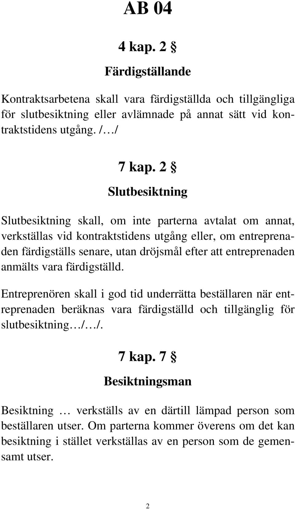 entreprenaden anmälts vara färdigställd. Entreprenören skall i god tid underrätta beställaren när entreprenaden beräknas vara färdigställd och tillgänglig för slutbesiktning / /. 7 kap.