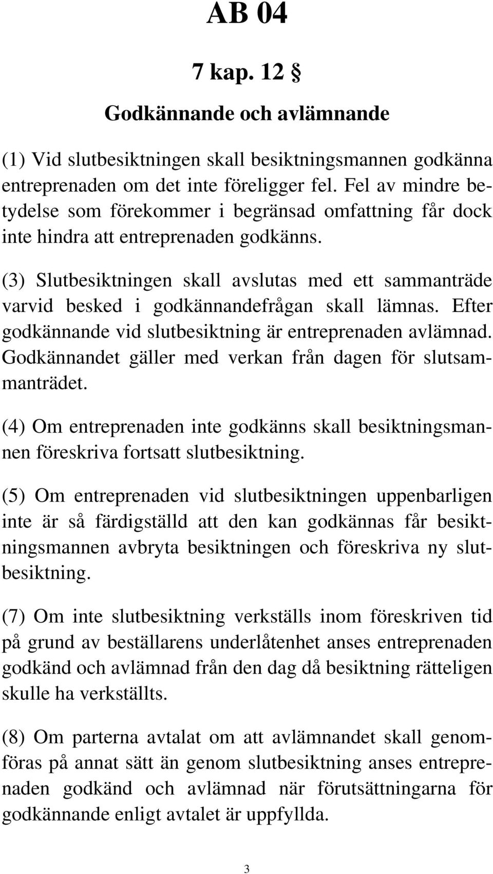 (3) Slutbesiktningen skall avslutas med ett sammanträde varvid besked i godkännandefrågan skall lämnas. Efter godkännande vid slutbesiktning är entreprenaden avlämnad.