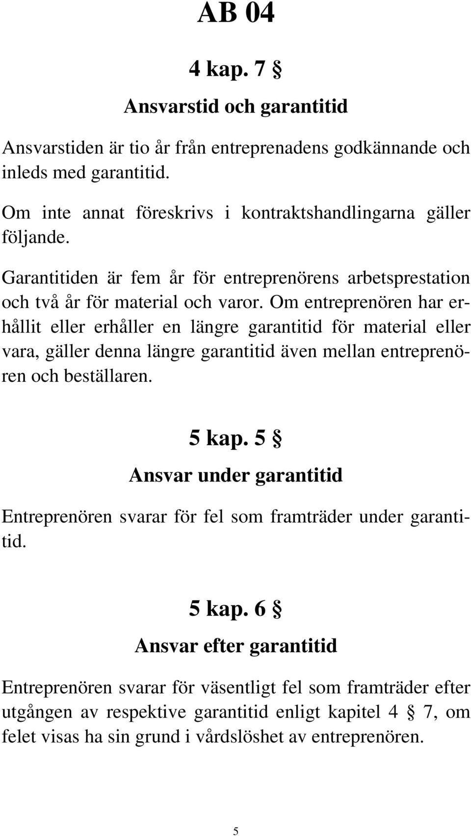 Om entreprenören har erhållit eller erhåller en längre garantitid för material eller vara, gäller denna längre garantitid även mellan entreprenören och beställaren. 5 kap.