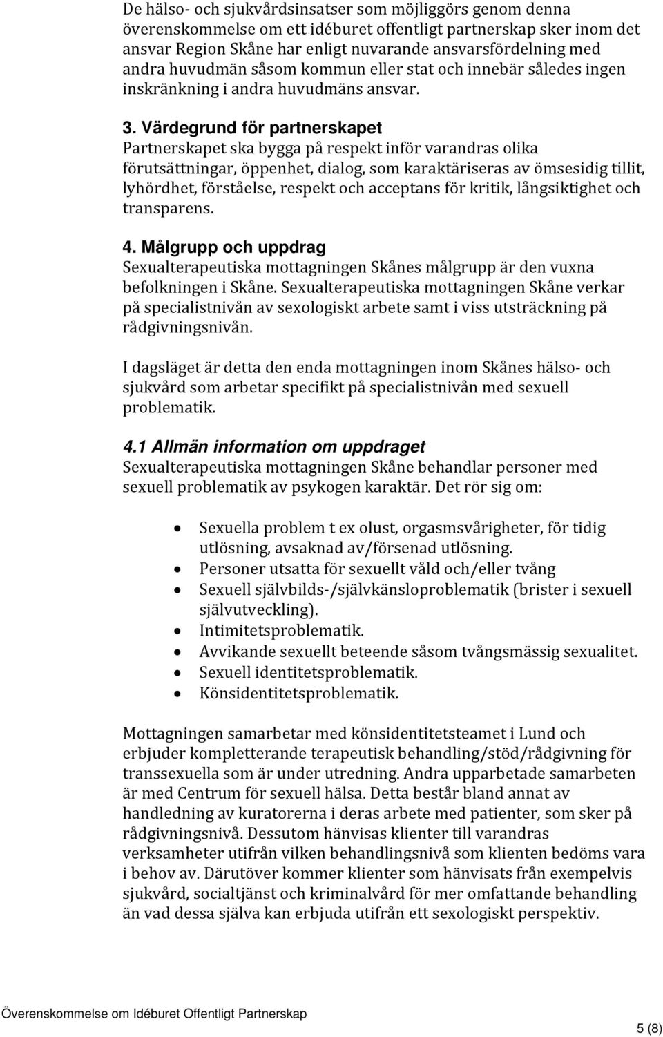 Värdegrund för partnerskapet Partnerskapet ska bygga på respekt inför varandras olika förutsättningar, öppenhet, dialog, som karaktäriseras av ömsesidig tillit, lyhördhet, förståelse, respekt och