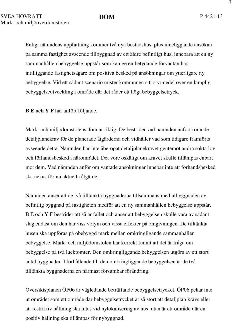 Vid ett sådant scenario mister kommunen sitt styrmedel över en lämplig bebyggelseutveckling i område där det råder ett högt bebyggelsetryck. B E och Y F har anfört följande.