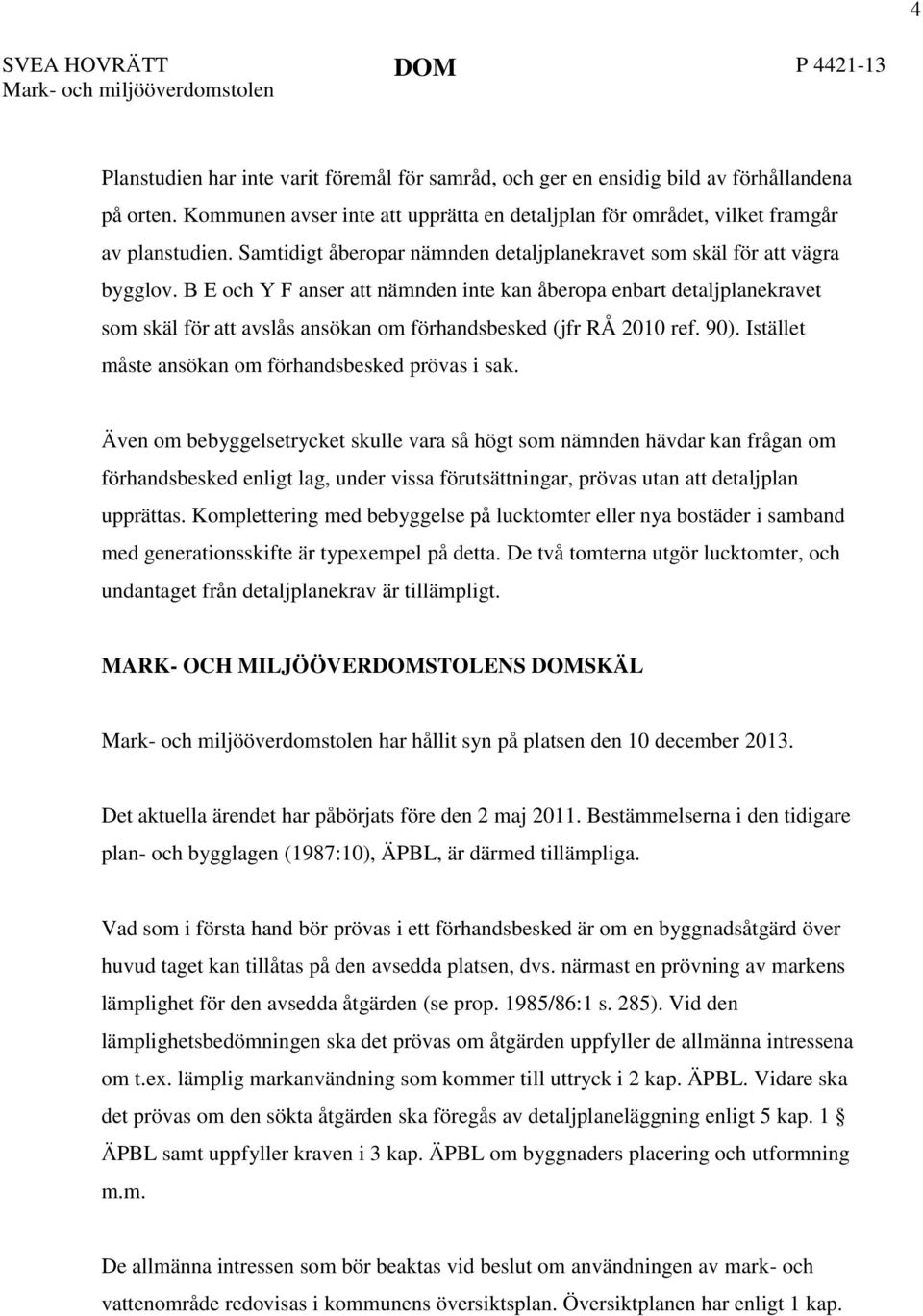 B E och Y F anser att nämnden inte kan åberopa enbart detaljplanekravet som skäl för att avslås ansökan om förhandsbesked (jfr RÅ 2010 ref. 90). Istället måste ansökan om förhandsbesked prövas i sak.