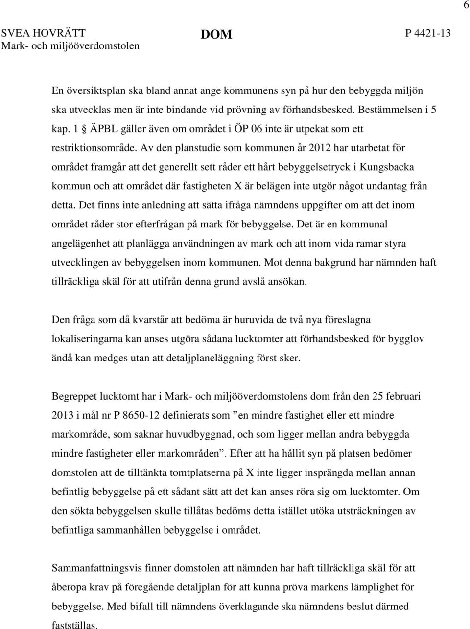 Av den planstudie som kommunen år 2012 har utarbetat för området framgår att det generellt sett råder ett hårt bebyggelsetryck i Kungsbacka kommun och att området där fastigheten X är belägen inte