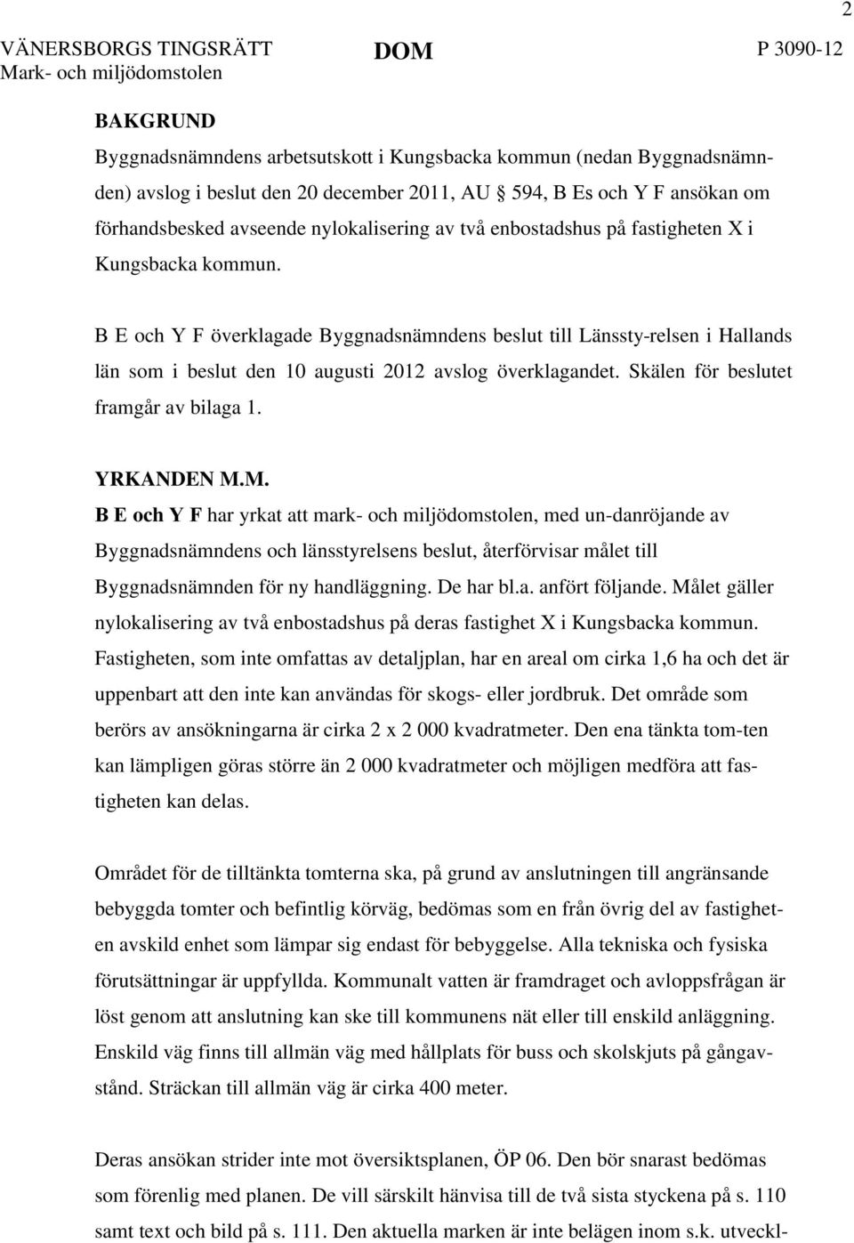 2 B E och Y F överklagade Byggnadsnämndens beslut till Länssty-relsen i Hallands län som i beslut den 10 augusti 2012 avslog överklagandet. Skälen för beslutet framgår av bilaga 1. YRKANDEN M.