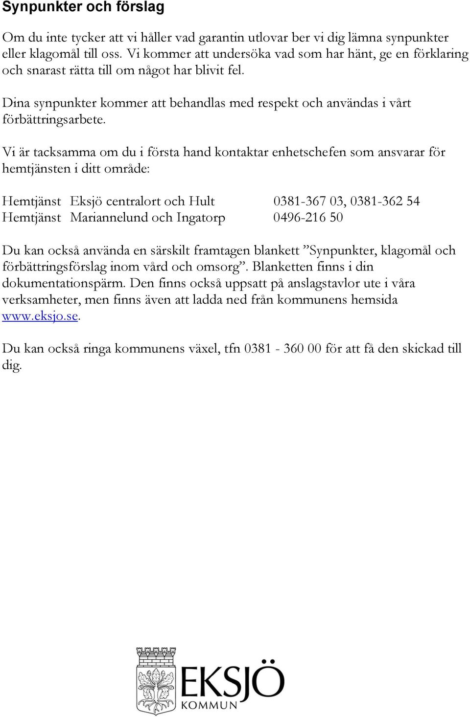 Vi är tacksamma om du i första hand kontaktar enhetschefen som ansvarar för hemtjänsten i ditt område: Hemtjänst Eksjö centralort och Hult 0381-367 03, 0381-362 54 Hemtjänst Mariannelund och Ingatorp