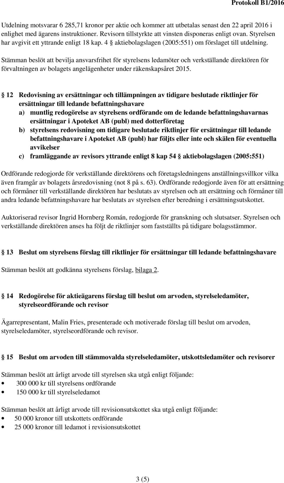 Stämman beslöt att bevilja ansvarsfrihet för styrelsens ledamöter och verkställande direktören för förvaltningen av bolagets angelägenheter under räkenskapsåret 2015.