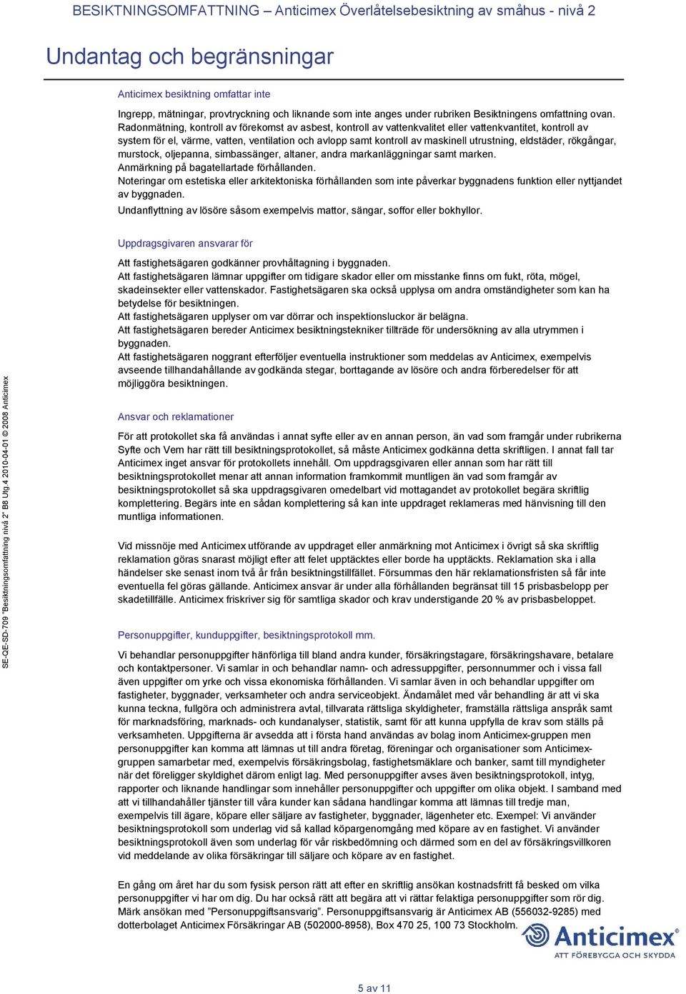 Radonmätning, kontroll av förekomst av asbest, kontroll av vattenkvalitet eller vattenkvantitet, kontroll av system för el, värme, vatten, ventilation och avlopp samt kontroll av maskinell