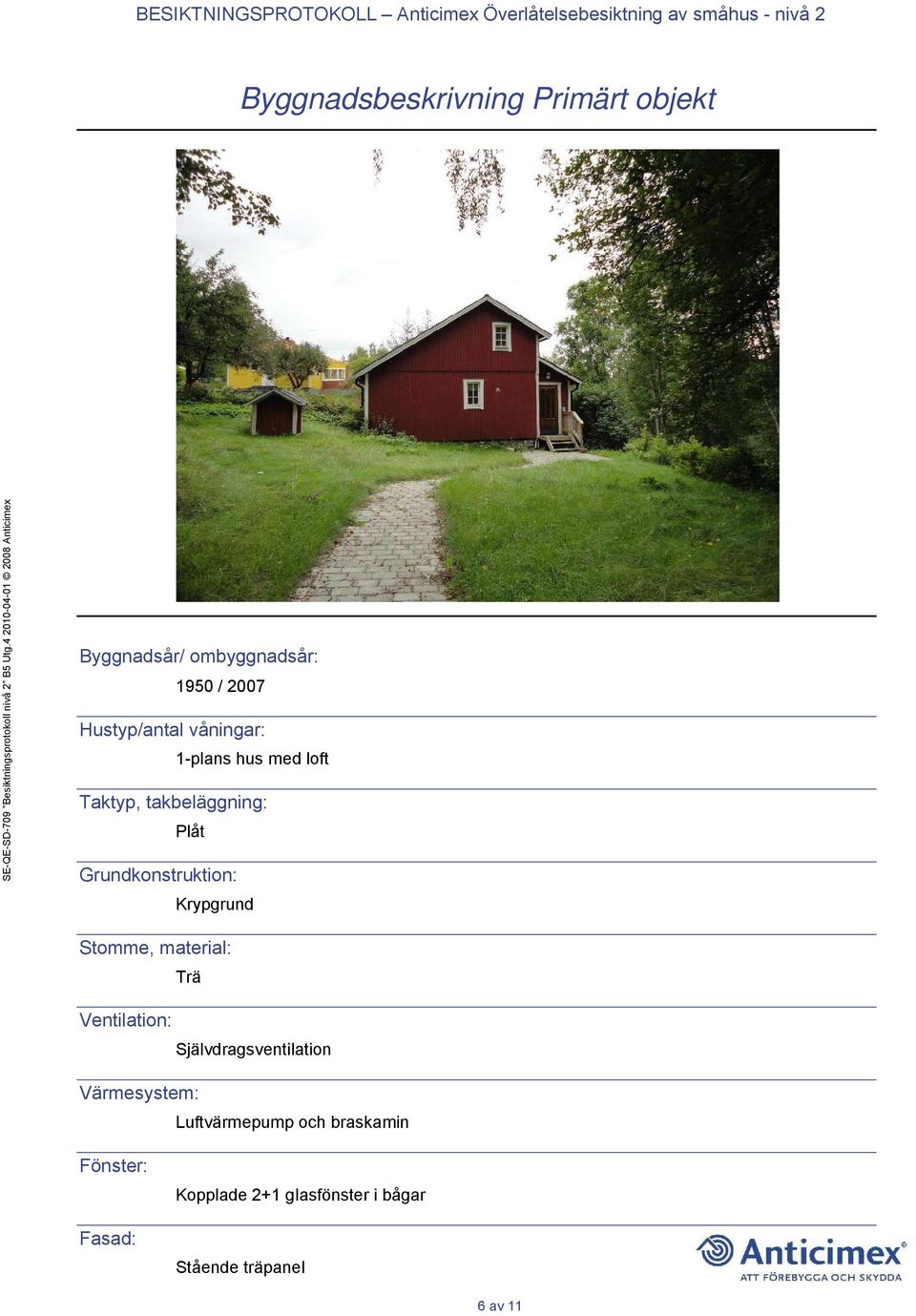 Krypgrund Stomme, material: Trä Ventilation: Självdragsventilation Värmesystem: