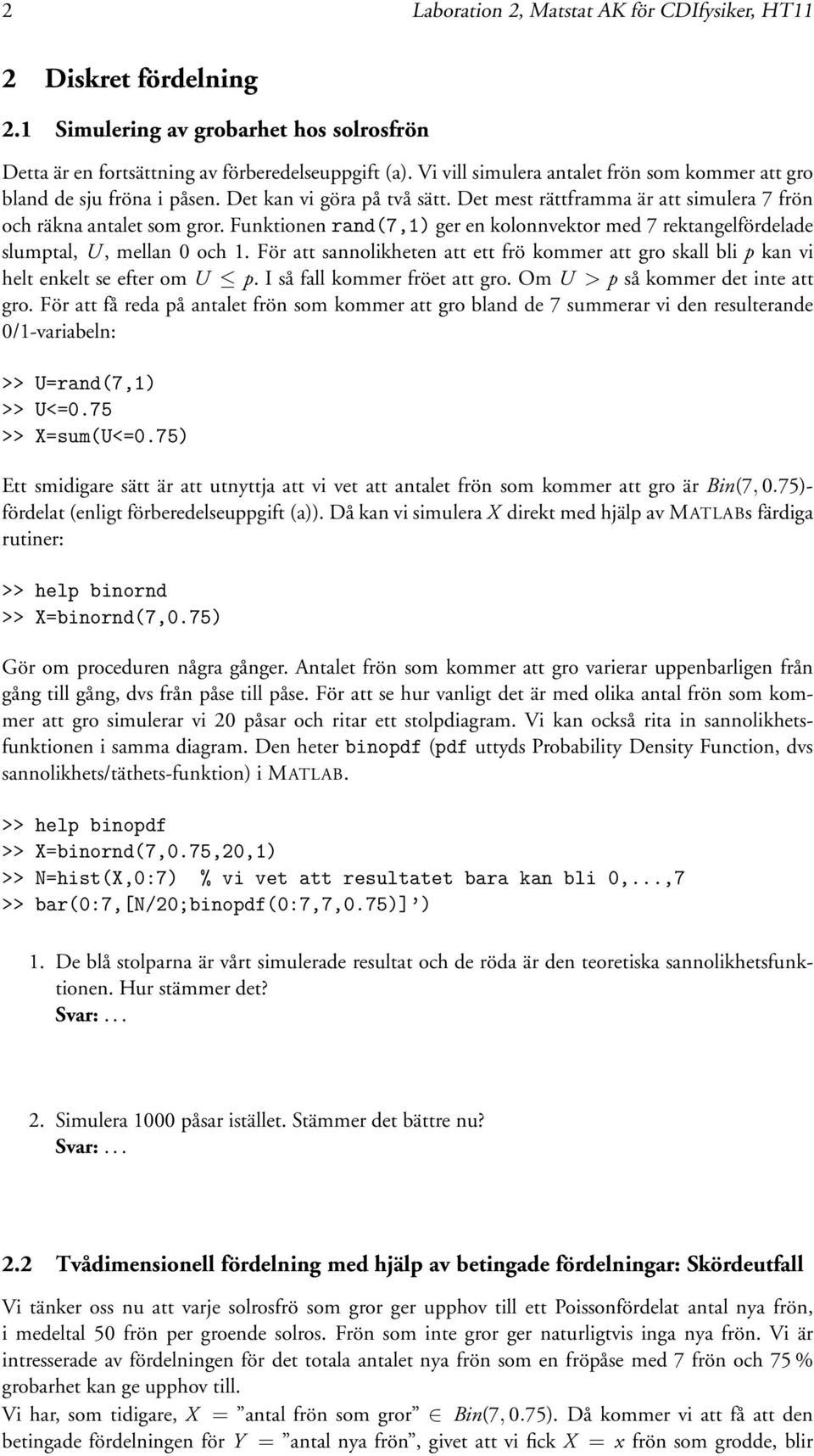 Funktionen rand(7,1) ger en kolonnvektor med 7 rektangelfördelade slumptal, U, mellan 0 och 1. För att sannolikheten att ett frö kommer att gro skall bli p kan vi helt enkelt se efter om U p.