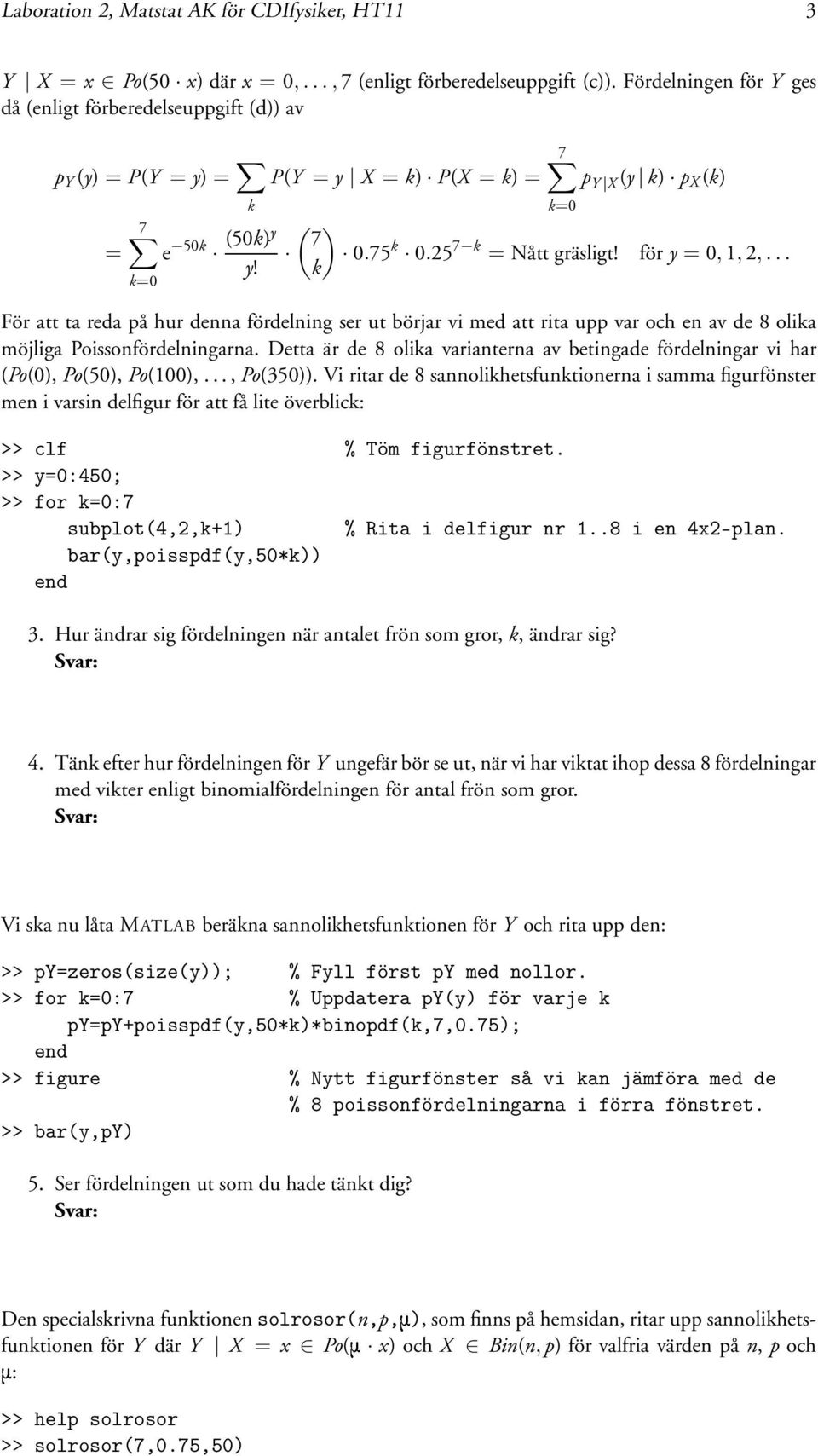 för y = 0, 1, 2,... k För att ta reda på hur denna fördelning ser ut börjar vi med att rita upp var och en av de 8 olika möjliga Poissonfördelningarna.