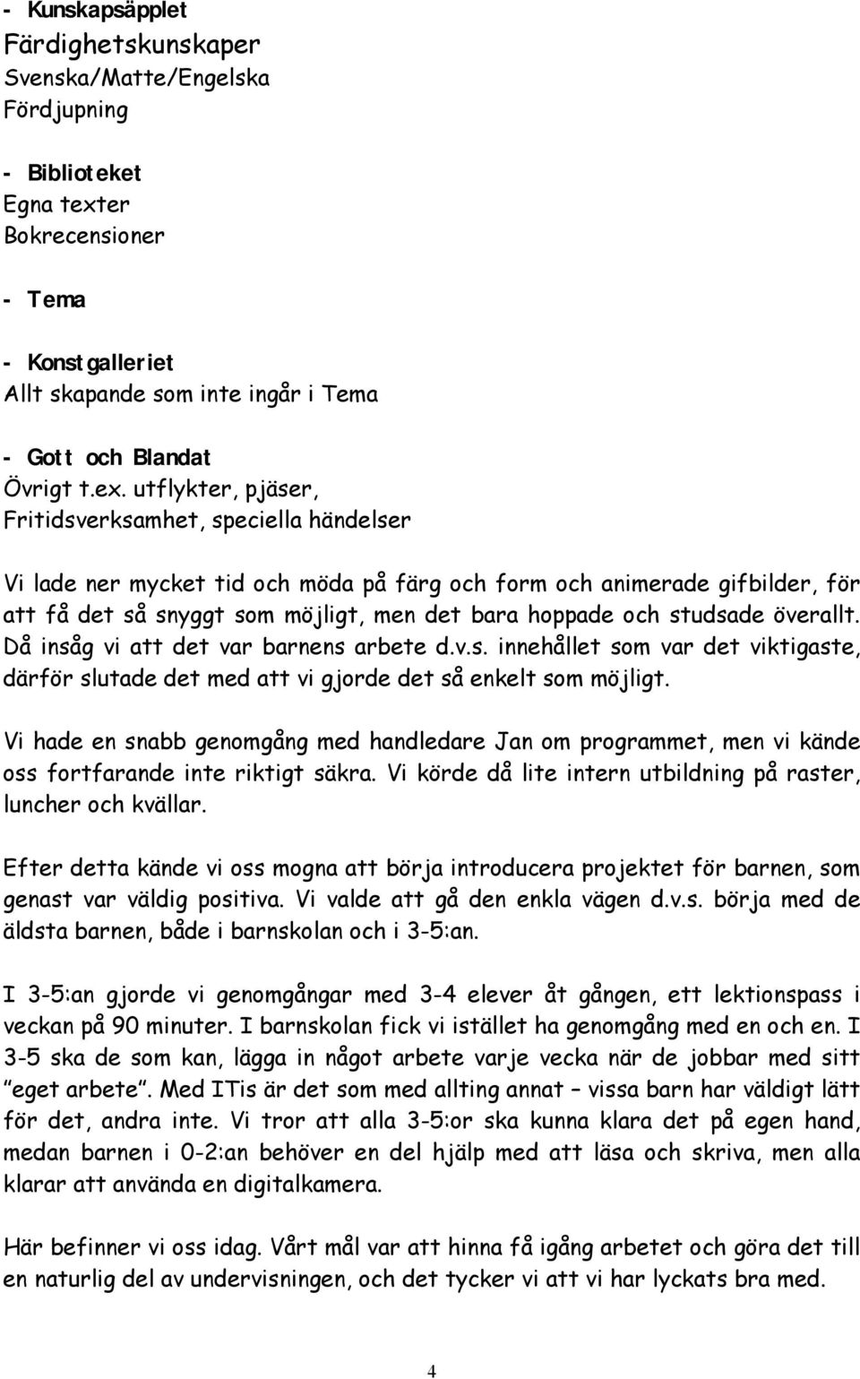 och studsade överallt. Då insåg vi att det var barnens arbete d.v.s. innehållet som var det viktigaste, därför slutade det med att vi gjorde det så enkelt som möjligt.