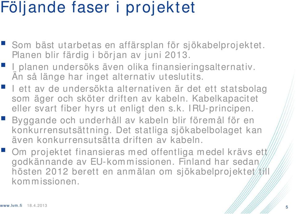 Kabelkapacitet eller svart fiber hyrs ut enligt den s.k. IRU-principen. Byggande och underhåll av kabeln blir föremål för en konkurrensutsättning.