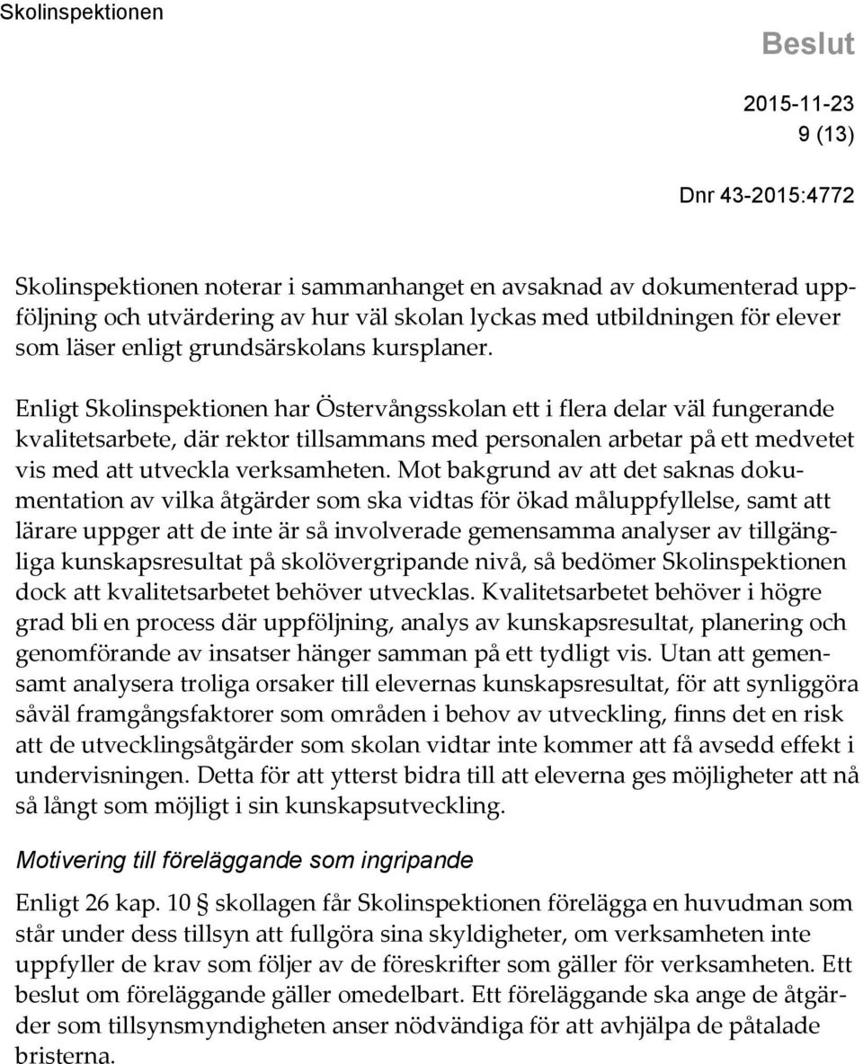 Mot bakgrund av att det saknas dokumentation av vilka åtgärder som ska vidtas för ökad måluppfyllelse, samt att lärare uppger att de inte är så involverade gemensamma analyser av tillgängliga