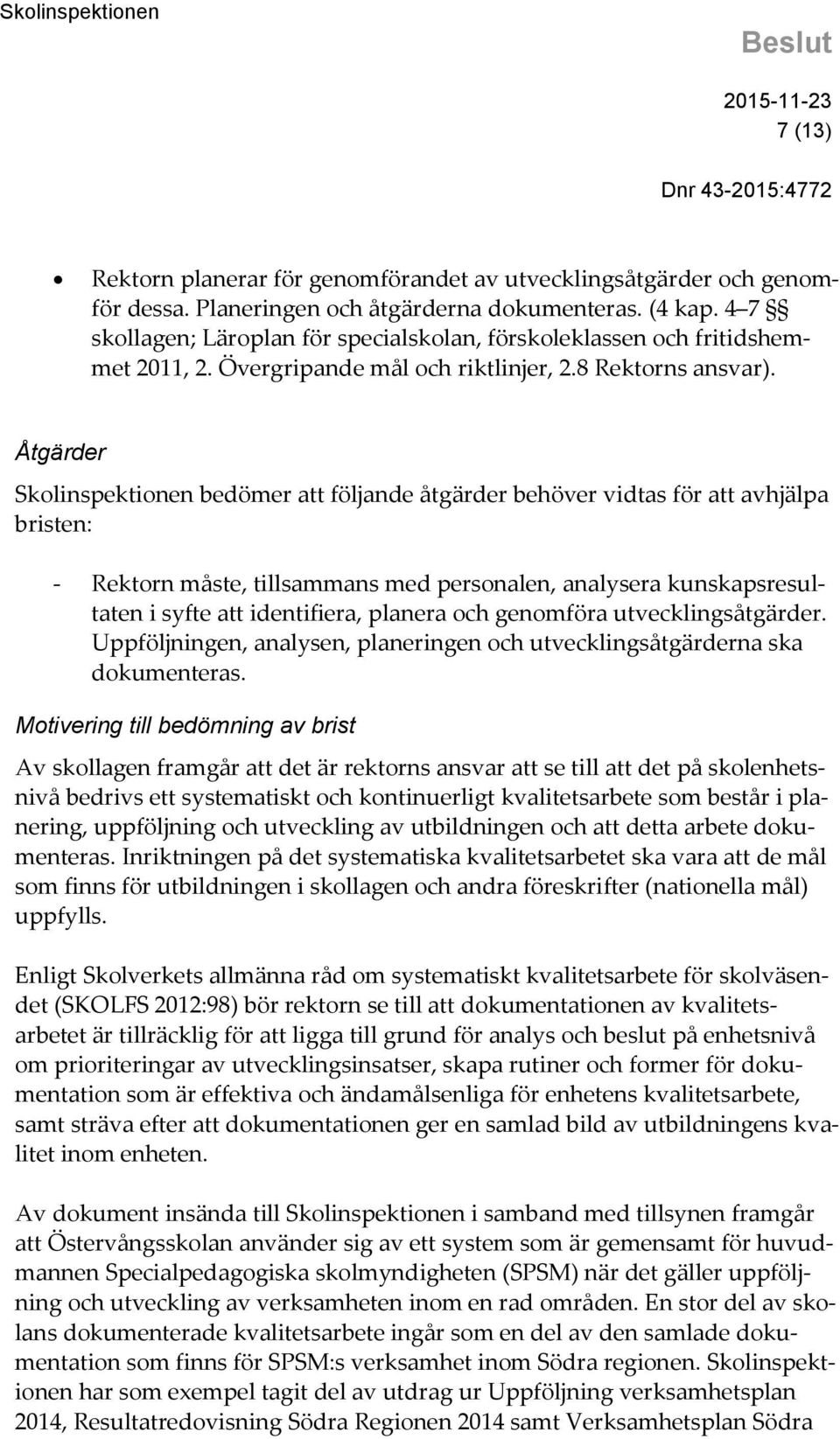 Åtgärder Skolinspektionen bedömer att följande åtgärder behöver vidtas för att avhjälpa bristen: - Rektorn måste, tillsammans med personalen, analysera kunskapsresultaten i syfte att identifiera,