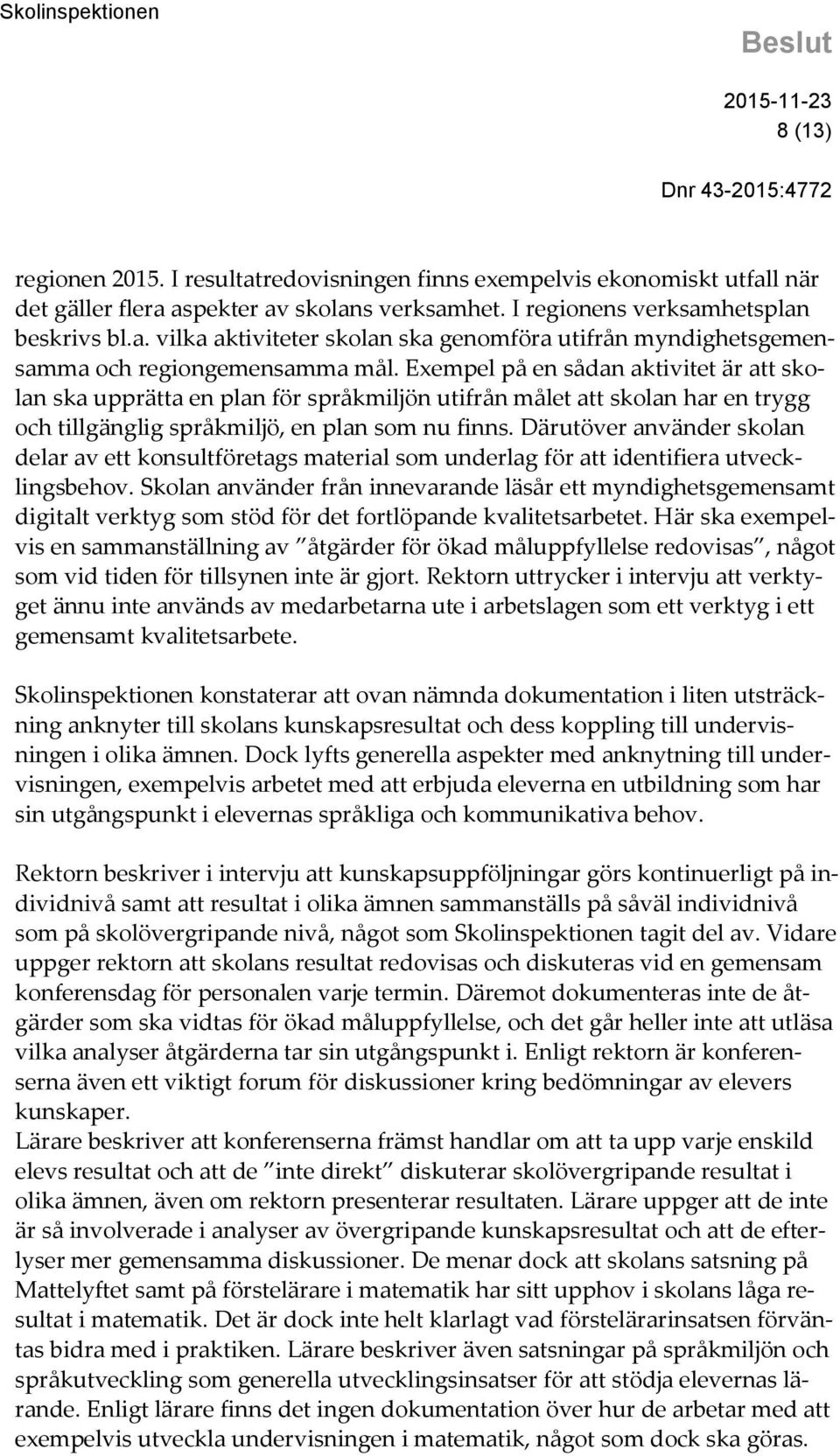 Därutöver använder skolan delar av ett konsultföretags material som underlag för att identifiera utvecklingsbehov.