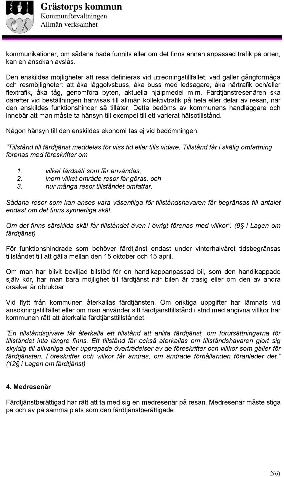 åka tåg, genomföra byten, aktuella hjälpmedel m.m. Färdtjänstresenären ska därefter vid beställningen hänvisas till allmän kollektivtrafik på hela eller delar av resan, när den enskildes funktionshinder så tillåter.