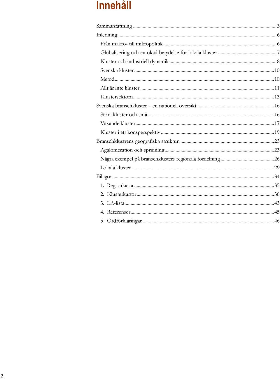..6 Stora kluster och små...6 Växande kluster...7 Kluster i ett könsperspektiv...9 Branschklustrens geografiska struktur...23 Agglomeration och spridning.