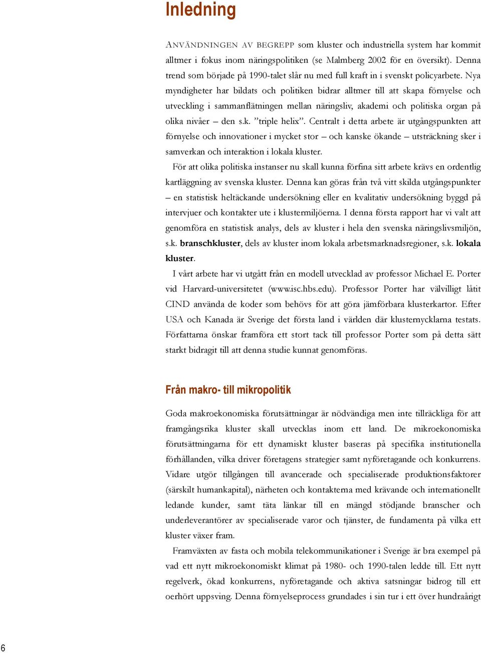 Nya myndigheter har bildats och politiken bidrar alltmer till att skapa förnyelse och utveckling i sammanflätningen mellan näringsliv, akademi och politiska organ på olika nivåer den s.k. triple helix.