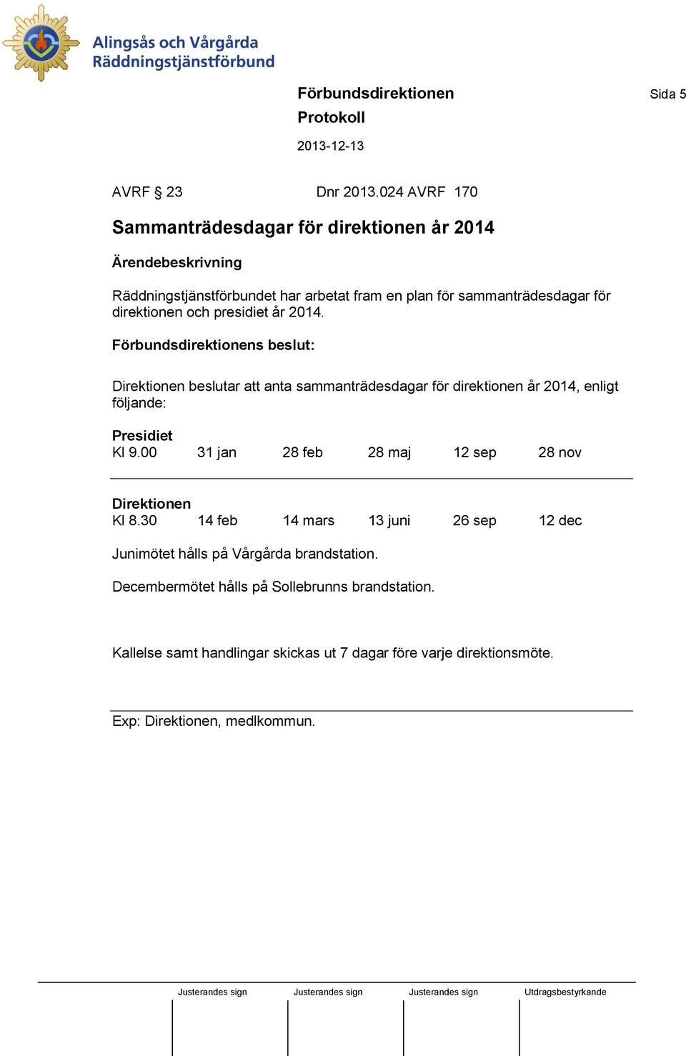 och presidiet år 2014. Förbundsdirektionens beslut: Direktionen beslutar att anta sammanträdesdagar för direktionen år 2014, enligt följande: Presidiet Kl 9.