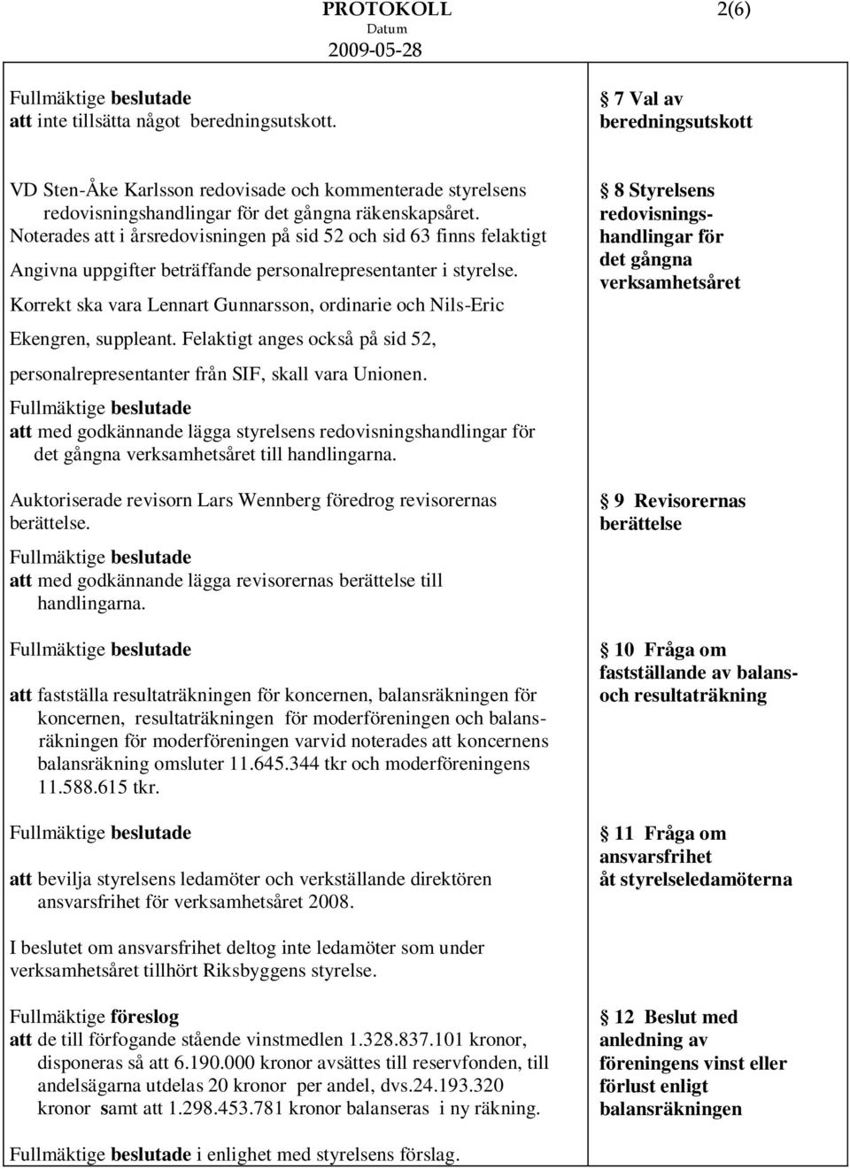 Korrekt ska vara Lennart Gunnarsson, ordinarie och Nils-Eric Ekengren, suppleant. Felaktigt anges också på sid 52, personalrepresentanter från SIF, skall vara Unionen.