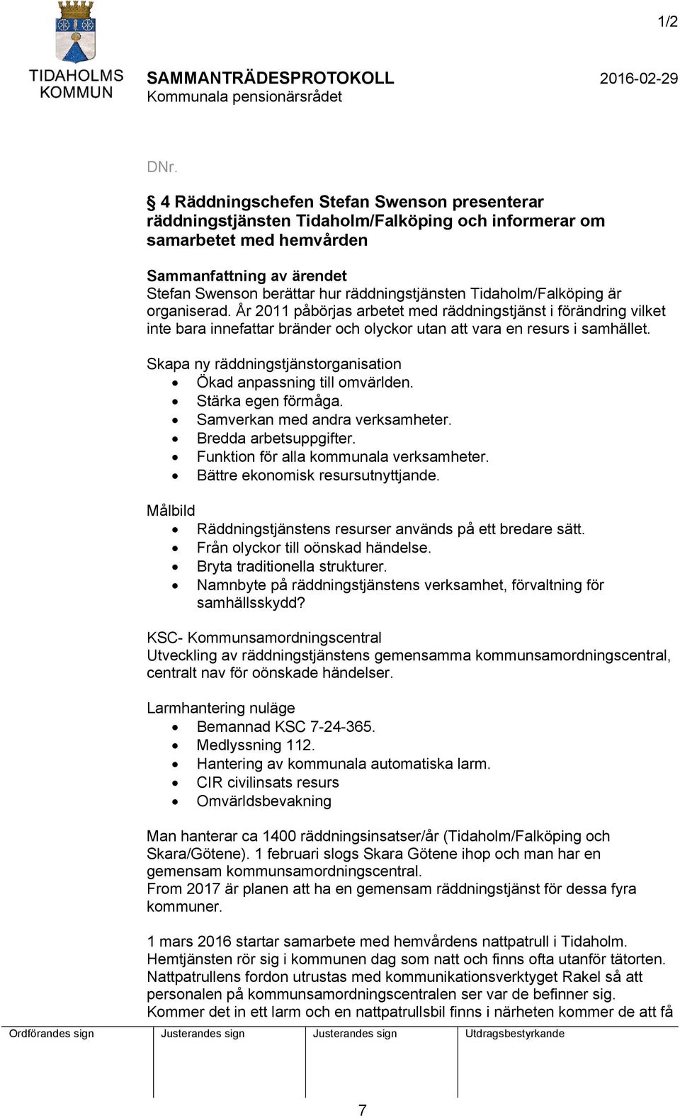 organiserad. År 2011 påbörjas arbetet med räddningstjänst i förändring vilket inte bara innefattar bränder och olyckor utan att vara en resurs i samhället.