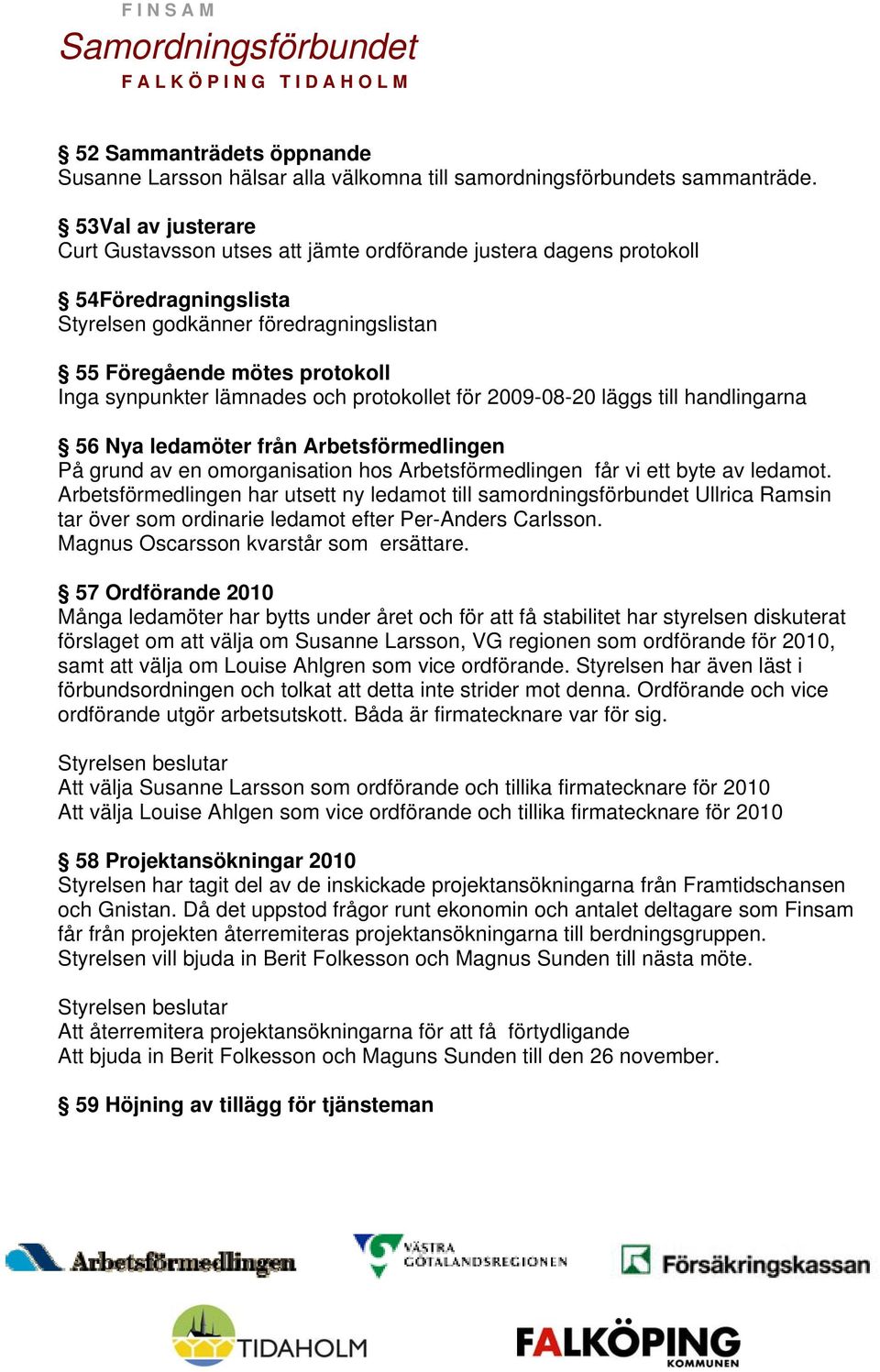 lämnades och protokollet för 2009-08-20 läggs till handlingarna 56 Nya ledamöter från Arbetsförmedlingen På grund av en omorganisation hos Arbetsförmedlingen får vi ett byte av ledamot.