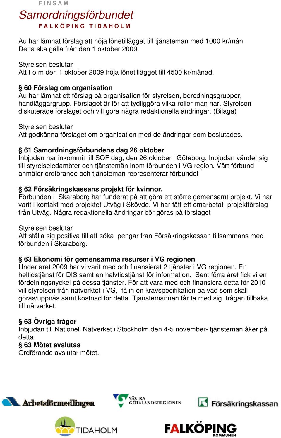 Styrelsen diskuterade förslaget och vill göra några redaktionella ändringar. (Bilaga) Att godkänna förslaget om organisation med de ändringar som beslutades.